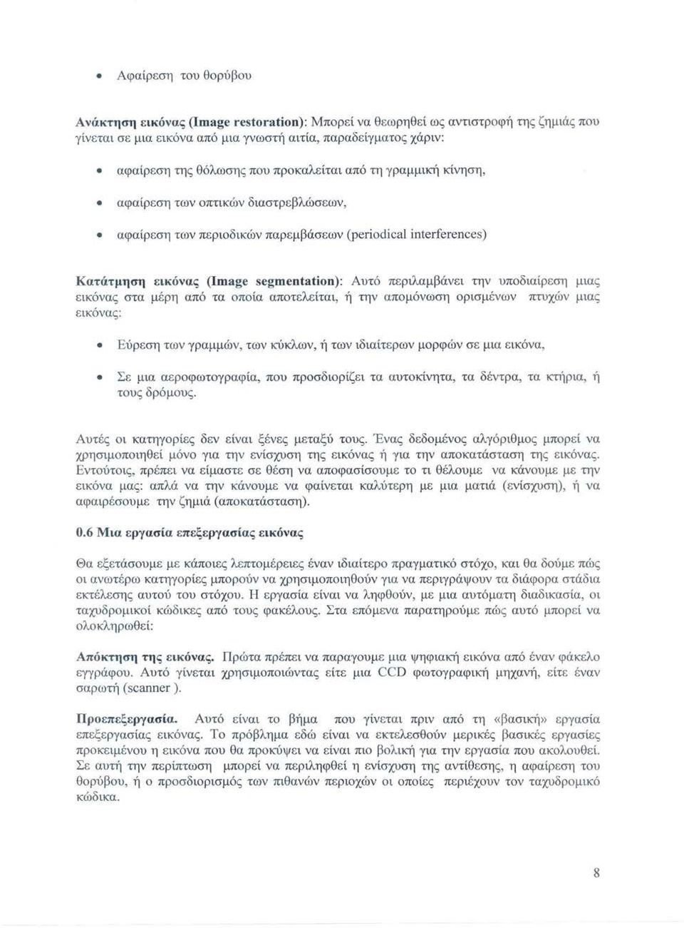 περιλαμβάνει την υποδιαίρεση μιας εικόνας στα μέρη από τα οποία αποτελείται, ή την απομόνωση ορισμένων πτυχών μιας εικόνας: Εύ ρ εση των γραμμών, των κύκλων, ή των ιδιαίτερων μορφών σε μια εικόνα, Σε