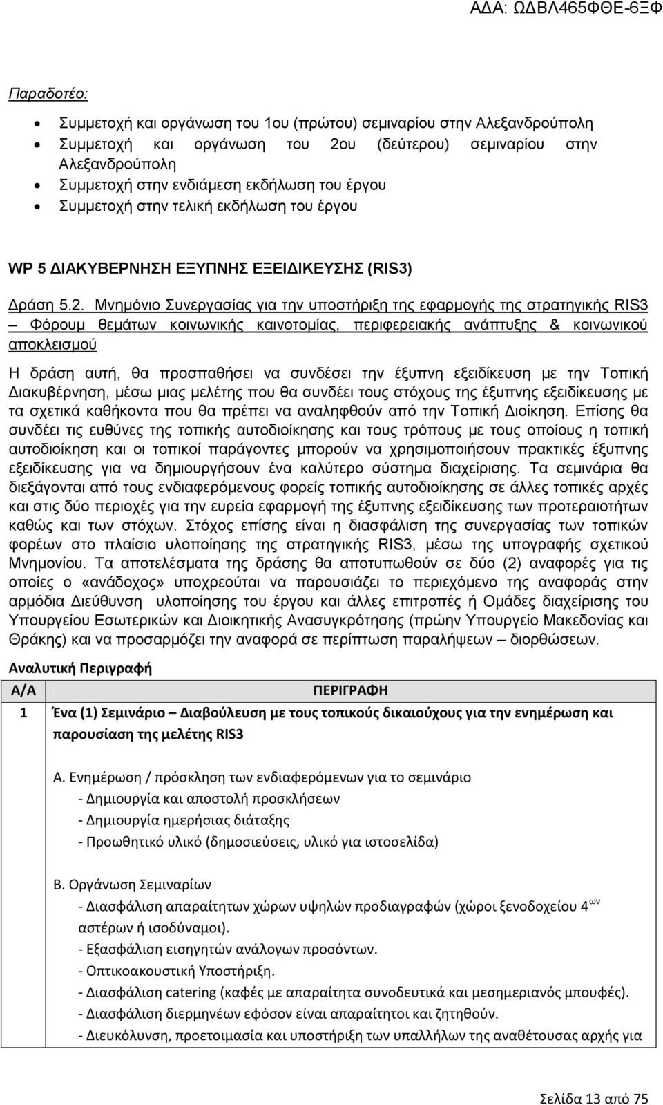 Μνηµόνιο Συνεργασίας για την υποστήριξη της εφαρµογής της στρατηγικής RIS3 Φόρουµ θεµάτων κοινωνικής καινοτοµίας, περιφερειακής ανάπτυξης & κοινωνικού αποκλεισµού Η δράση αυτή, θα προσπαθήσει να