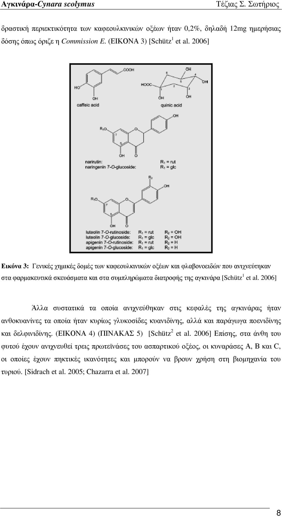 2006] Άλλα συστατικά τα οποία ανιχνεύθηκαν στις κεφαλές της αγκινάρας ήταν ανθοκυανίνες τα οποία ήταν κυρίως γλυκοσίδες κυανιδίνης, αλλά και παράγωγα ποενιδίνης και δελφινιδίνης.