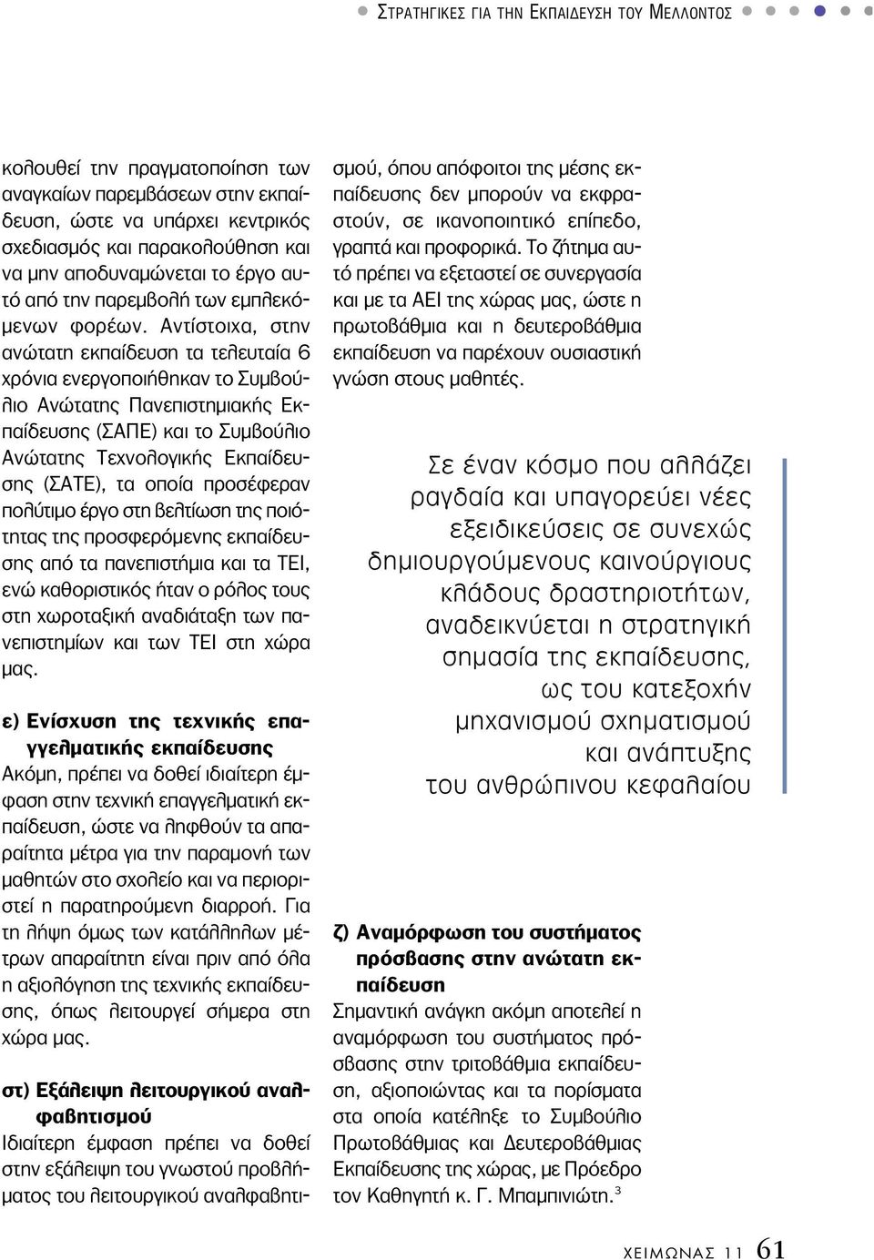 Αντίστοιχα, στην ανώτατη εκπαίδευση τα τελευταία 6 χρόνια ενεργοποιήθηκαν το Συµβούλιο Ανώτατης Πανεπιστηµιακής Εκ - παίδευσης (ΣΑΠΕ) και το Συµβούλιο Ανώτατης Τεχνολογικής Εκπαίδευσης (ΣΑΤΕ), τα