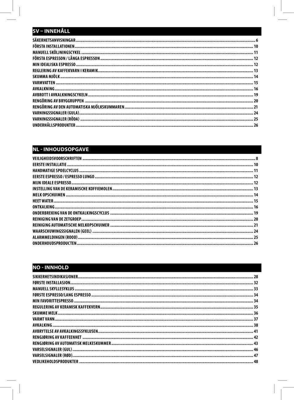 .. 24 VARNINGSSIGNALER (RÖDA)... 25 UNDERHÅLLSPRODUKTER... 26 - INHOUDSOPGAVE VEILIGHEIDSVOORSCHRIFTEN... 8 EERSTE INSTALLATIE... 10 HANDMATIGE SPOELCYCLUS... 11 EERSTE ESPRESSO / ESPRESSO LUNGO.