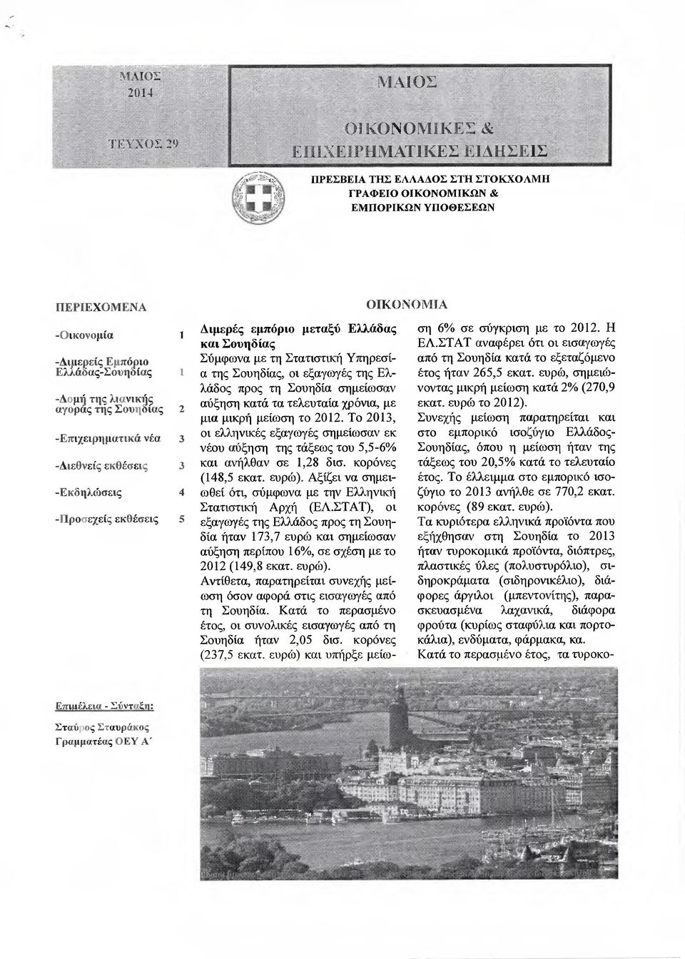 Στατιστική Υπηρεσί- Ι α της Σουηδίας, οι εξαγωγές της Ελλάδος προς τη Σουηδία σηµείωσαν 2 αύξηση κατά τα τελευταία χρόνια, µε µια µικρή µείωση το 2012.