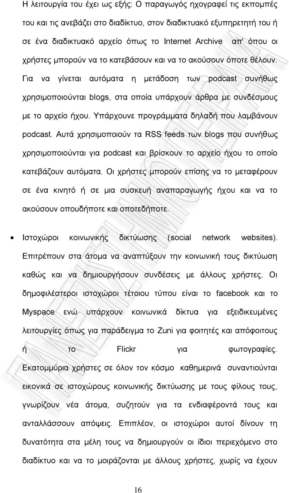 Γηα λα γίλεηαη απηφκαηα ε κεηάδνζε ησλ podcast ζπλήζσο ρξεζηκνπνηνχληαη blogs, ζηα νπνία ππάξρνπλ άξζξα κε ζπλδέζκνπο κε ην αξρείν ήρνπ. Τπάξρνπλε πξνγξάκκαηα δειαδή πνπ ιακβάλνπλ podcast.