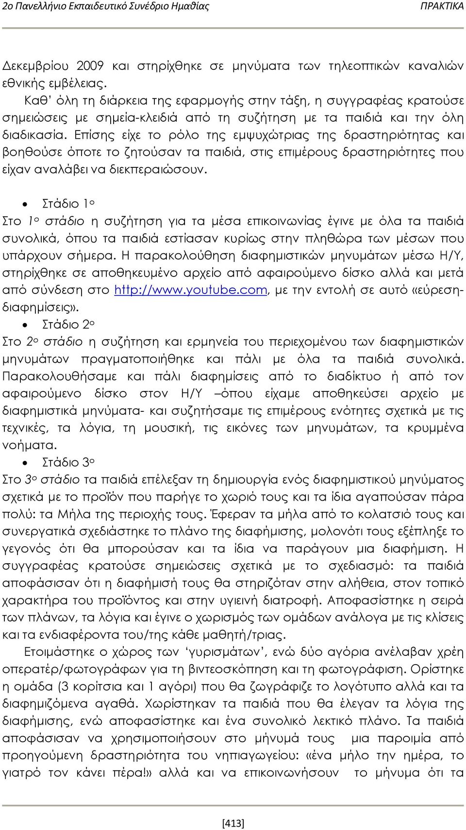 Επίσης είχε το ρόλο της εμψυχώτριας της δραστηριότητας και βοηθούσε όποτε το ζητούσαν τα παιδιά, στις επιμέρους δραστηριότητες που είχαν αναλάβει να διεκπεραιώσουν.