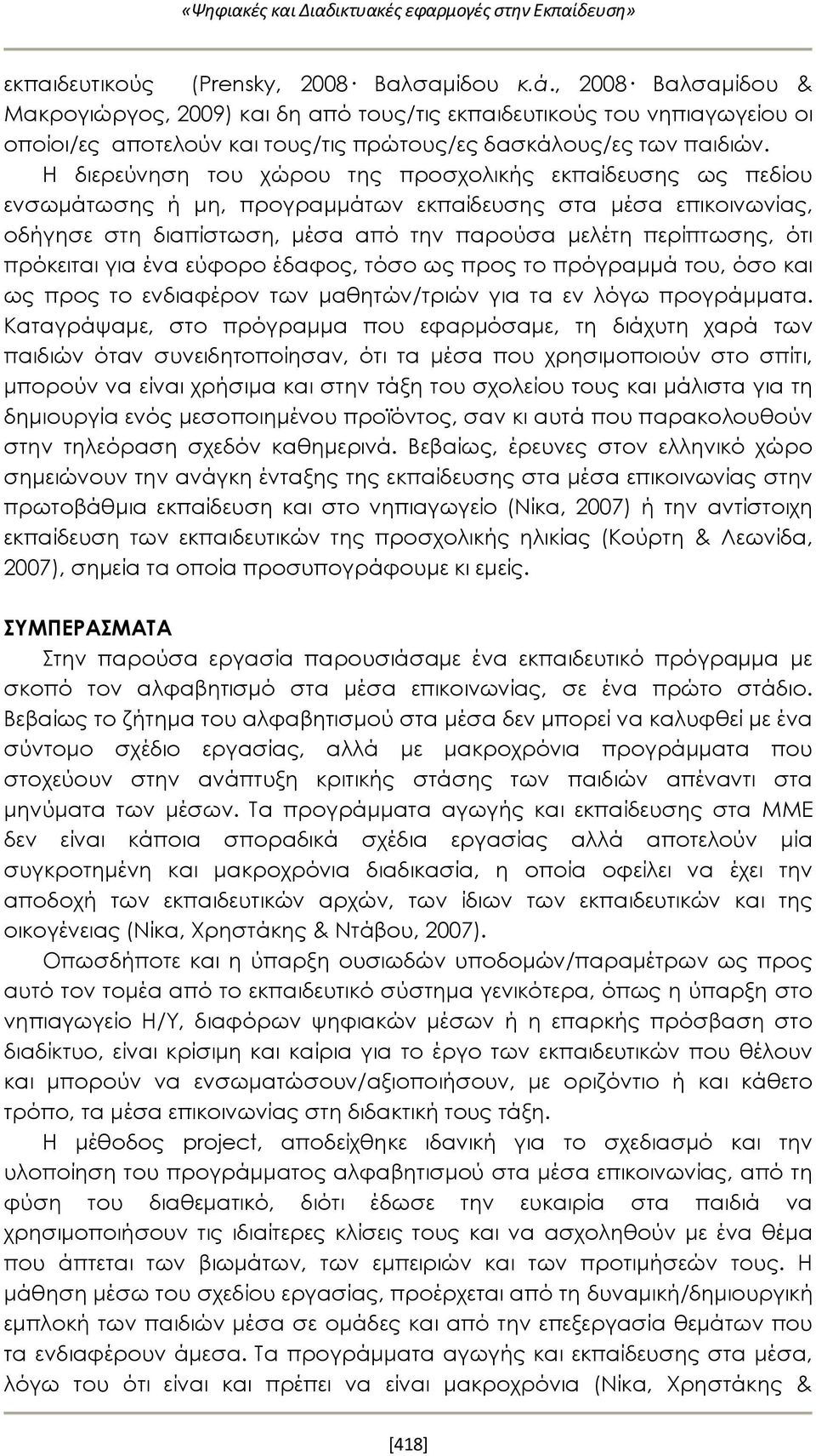 H διερεύνηση του χώρου της προσχολικής εκπαίδευσης ως πεδίου ενσωμάτωσης ή μη, προγραμμάτων εκπαίδευσης στα μέσα επικοινωνίας, οδήγησε στη διαπίστωση, μέσα από την παρούσα μελέτη περίπτωσης, ότι