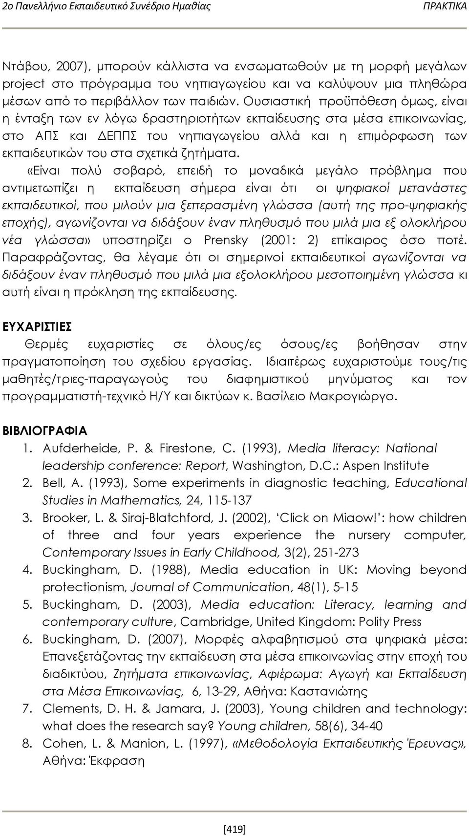 Ουσιαστική προϋπόθεση όμως, είναι η ένταξη των εν λόγω δραστηριοτήτων εκπαίδευσης στα μέσα επικοινωνίας, στο ΑΠΣ και ΔΕΠΠΣ του νηπιαγωγείου αλλά και η επιμόρφωση των εκπαιδευτικών του στα σχετικά