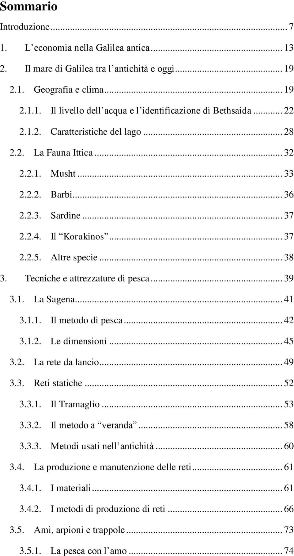 Tecniche e attrezzature di pesca... 39 3.1. La Sagena... 41 3.1.1. Il metodo di pesca... 42 3.1.2. Le dimensioni... 45 3.2. La rete da lancio... 49 3.3. Reti statiche... 52 3.3.1. Il Tramaglio... 53 3.