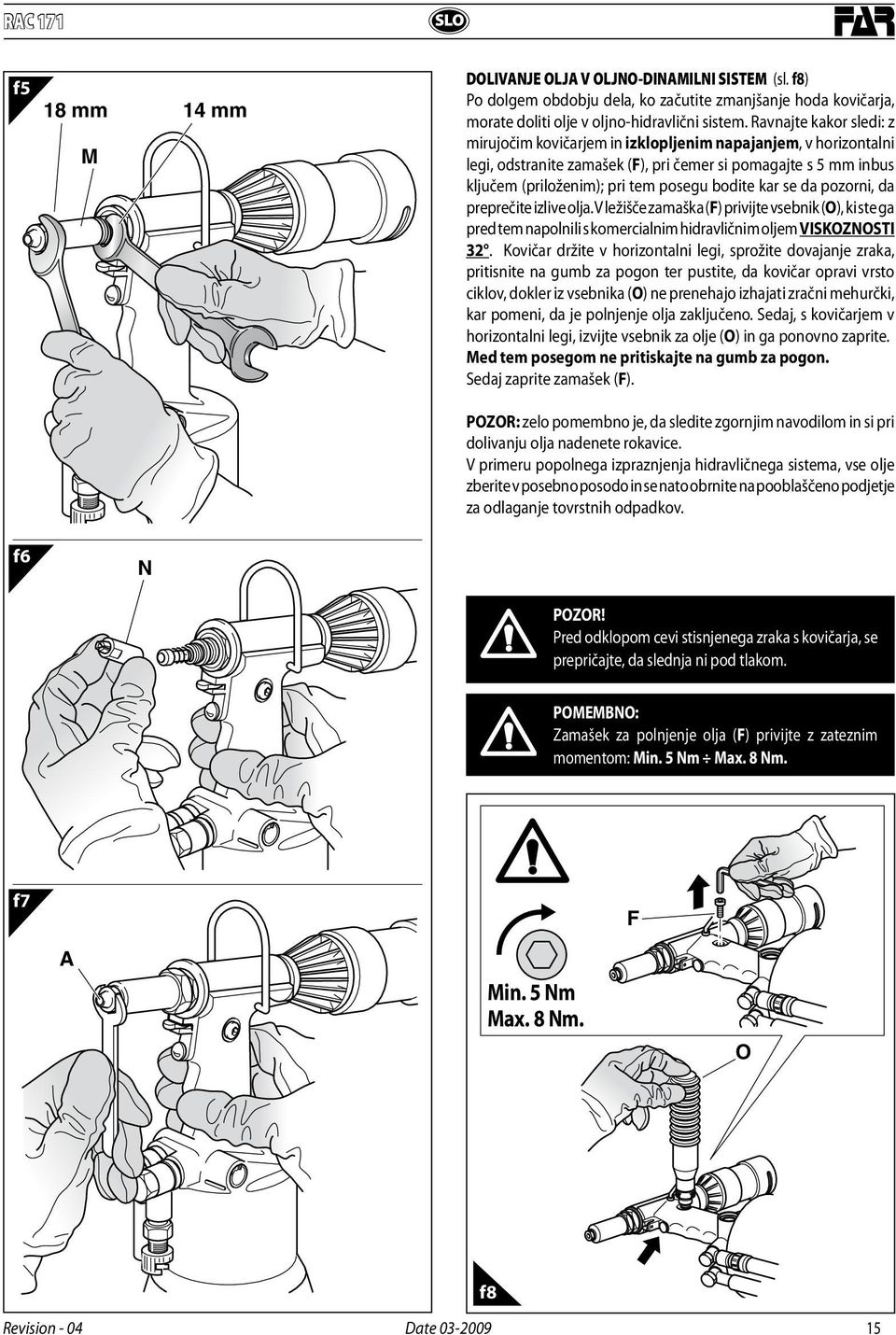 kar se da pozorni, da preprečite izlive olja. V ležišče zamaška (F) privijte vsebnik (O), ki ste ga pred tem napolnili s komercialnim hidravličnim oljem VISKOZNOSTI 32.