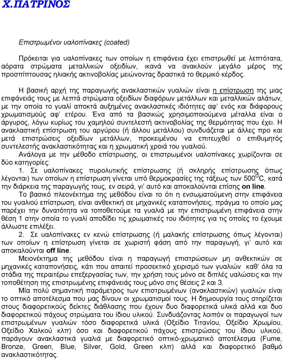 Η βασική αρχή της παραγωγής ανακλαστικών γυαλιών είναι η επίστρωση της μιας επιφάνειάς τους με λεπτά στρώματα οξειδίων διαφόρων μετάλλων και μεταλλικών αλάτων, με την οποία το γυαλί αποκτά αυξημένες