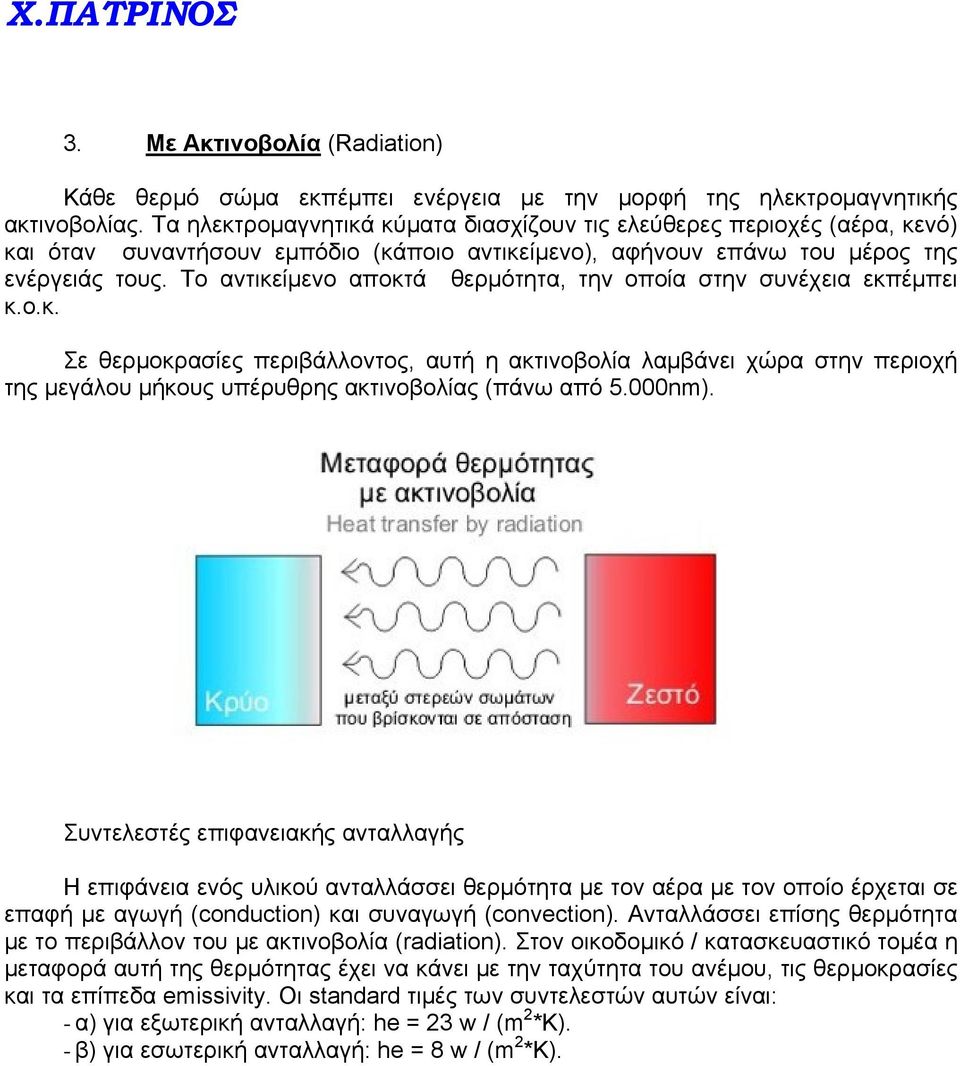 Το αντικείμενο αποκτά θερμότητα, την οποία στην συνέχεια εκπέμπει κ.ο.κ. Σε θερμοκρασίες περιβάλλοντος, αυτή η ακτινοβολία λαμβάνει χώρα στην περιοχή της μεγάλου μήκους υπέρυθρης ακτινοβολίας (πάνω από 5.