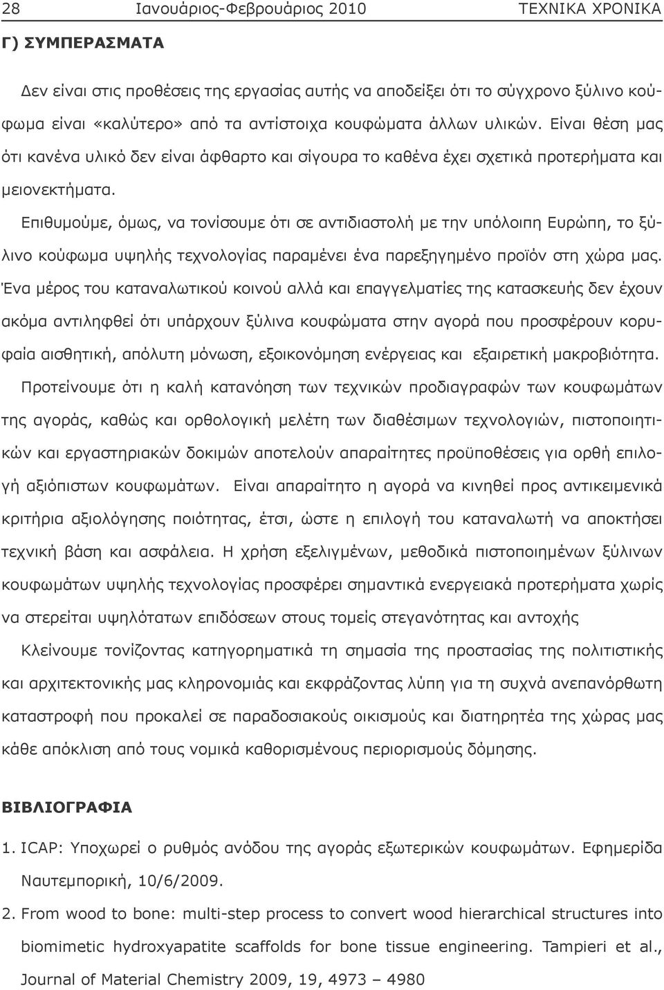 Επιθυμούμε, όμως, να τονίσουμε ότι σε αντιδιαστολή με την υπόλοιπη Ευρώπη, το ξύλινο κούφωμα υψηλής τεχνολογίας παραμένει ένα παρεξηγημένο προϊόν στη χώρα μας.