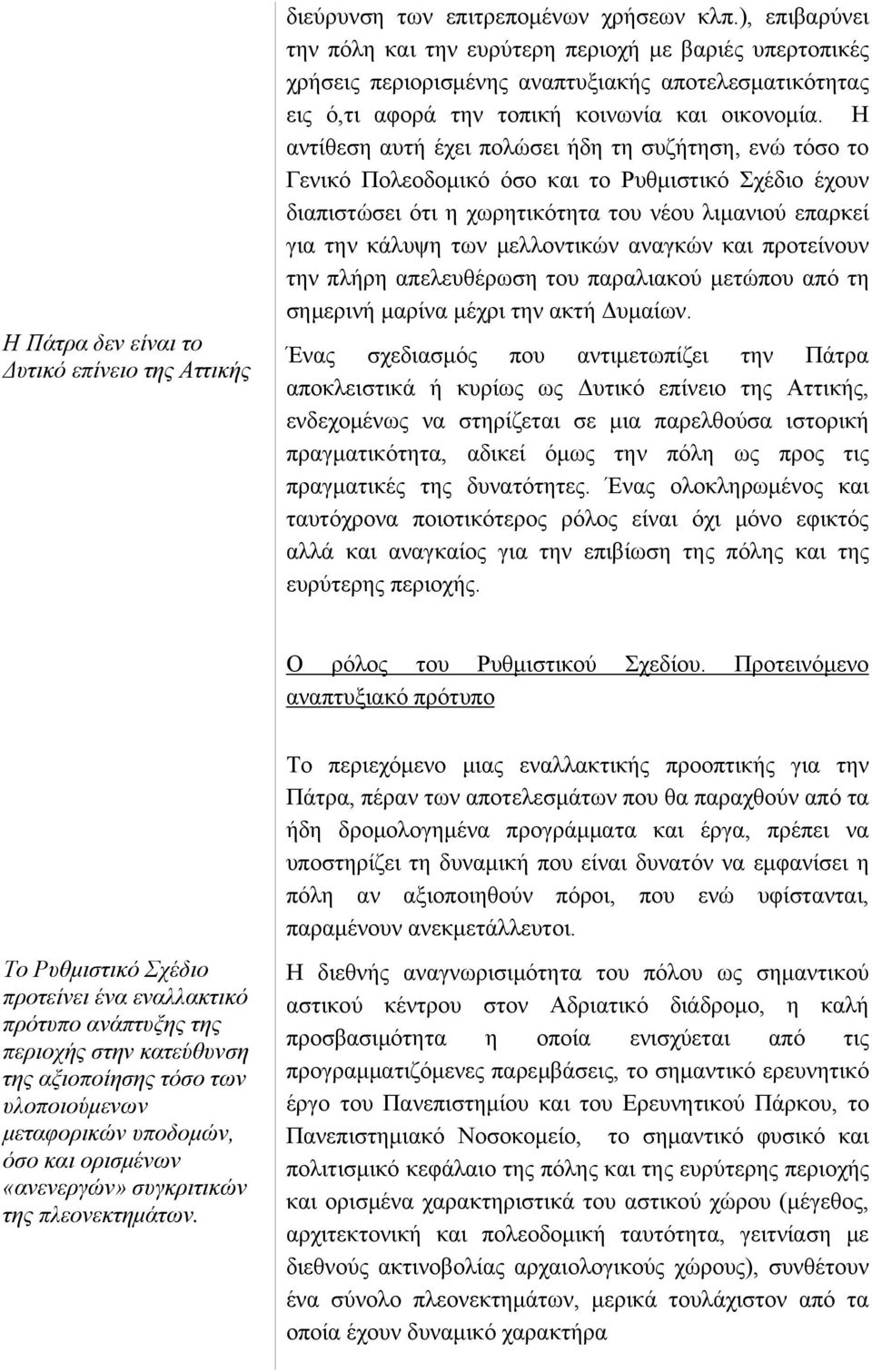 Η αντίθεση αυτή έχει πολώσει ήδη τη συζήτηση, ενώ τόσο το Γενικό Πολεοδομικό όσο και το Ρυθμιστικό Σχέδιο έχουν διαπιστώσει ότι η χωρητικότητα του νέου λιμανιού επαρκεί για την κάλυψη των μελλοντικών