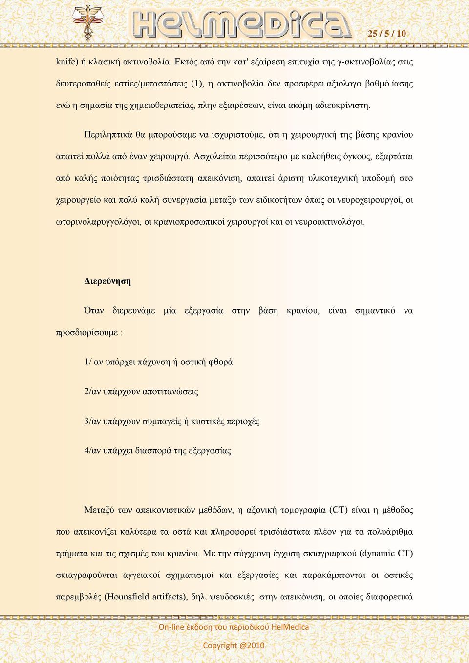 είναι ακόμη αδιευκρίνιστη. Περιληπτικά θα μπορούσαμε να ισχυριστούμε, ότι η χειρουργική της βάσης κρανίου απαιτεί πολλά από έναν χειρουργό.