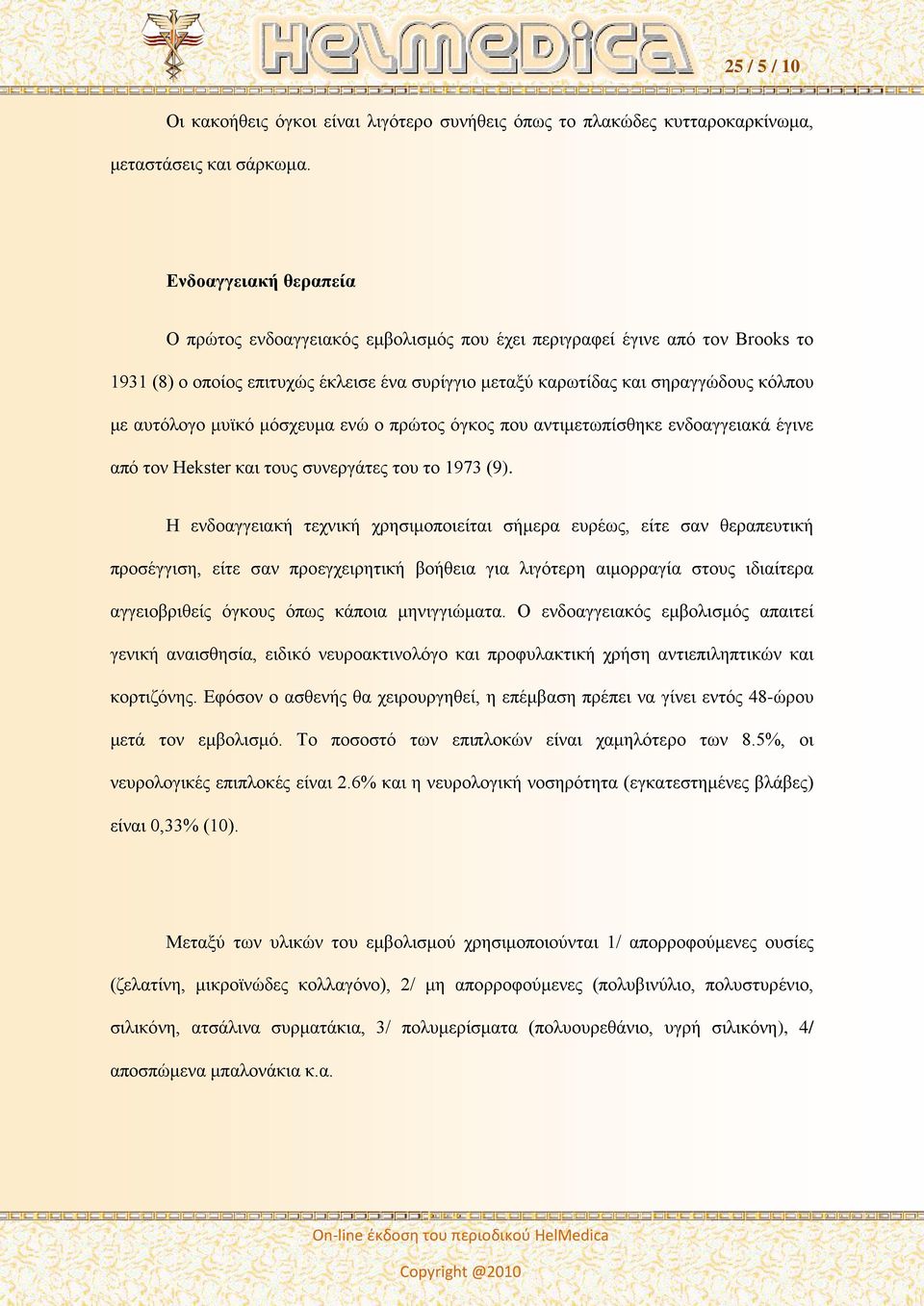 μυϊκό μόσχευμα ενώ ο πρώτος όγκος που αντιμετωπίσθηκε ενδοαγγειακά έγινε από τον Hekster και τους συνεργάτες του το 1973 (9).