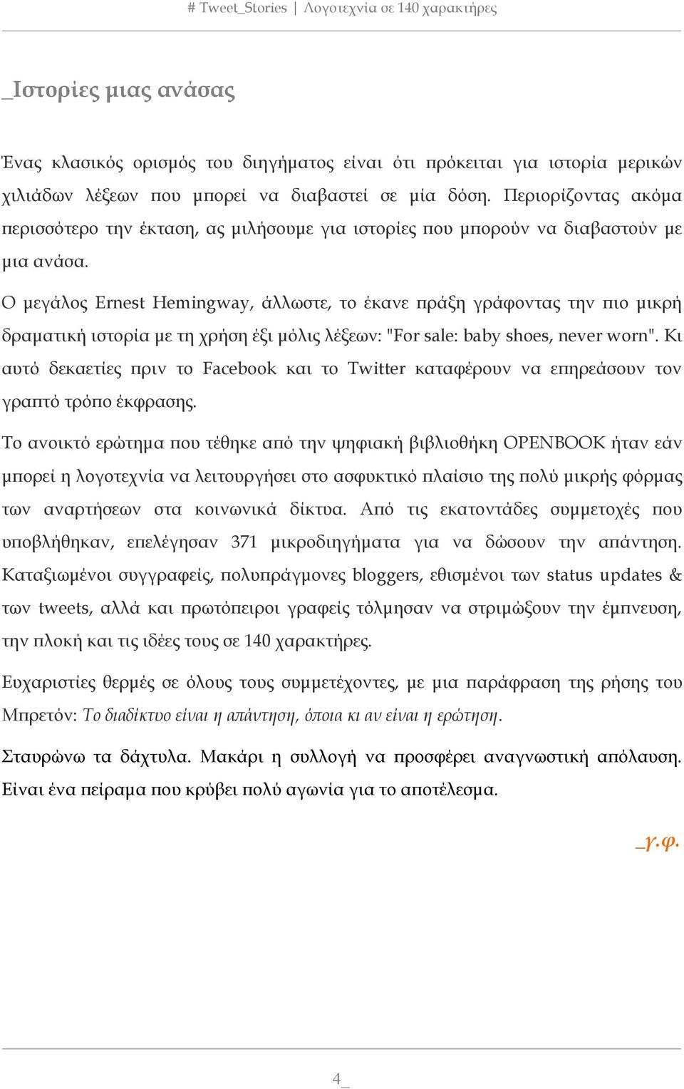 Ο μεγάλος Ernest Hemingway, άλλωστε, το έκανε πράξη γράφοντας την πιο μικρή δραματική ιστορία με τη χρήση έξι μόλις λέξεων: "For sale: baby shoes, never worn".