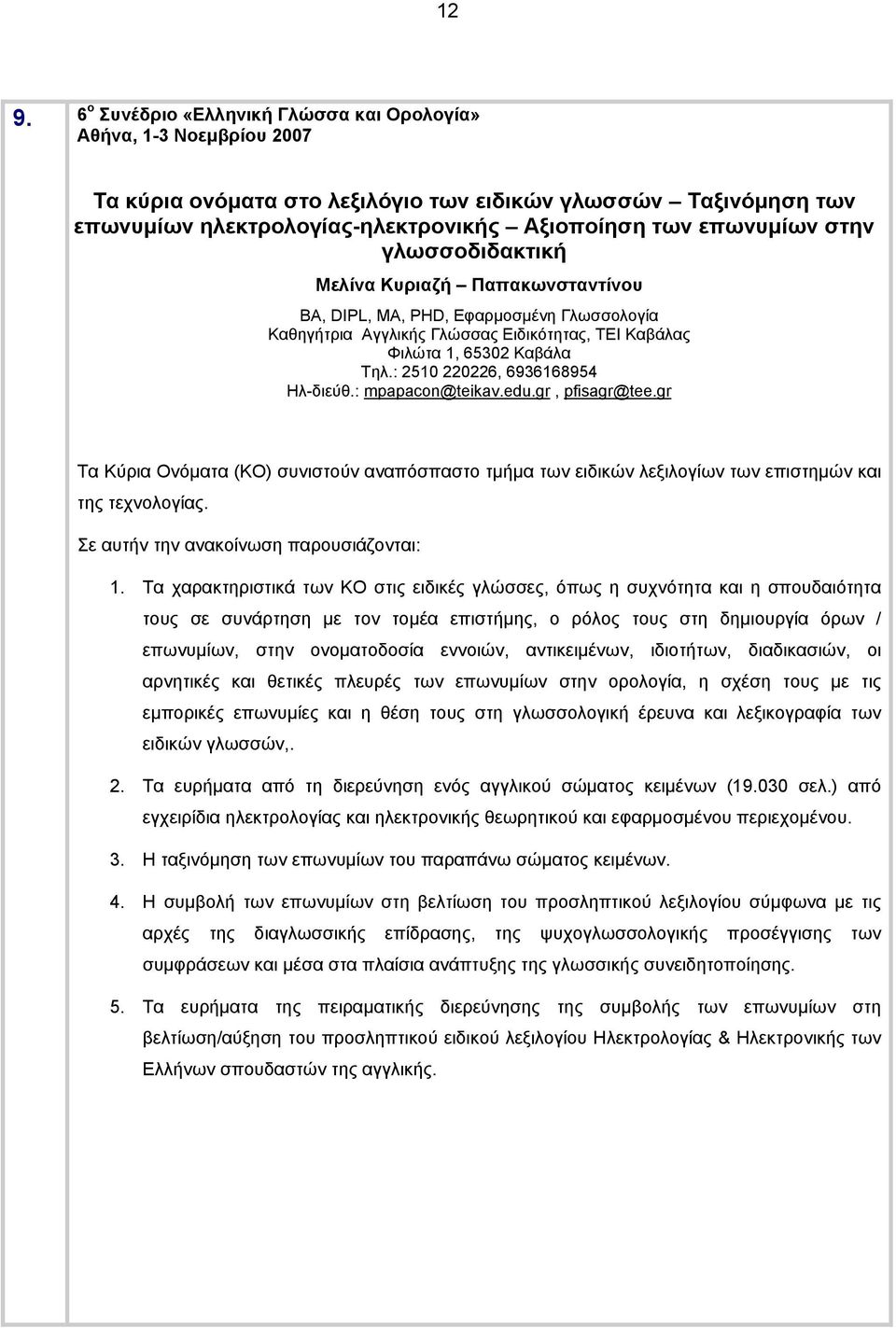 : mpapacon@teikav.edu.gr, pfisagr@tee.gr Τα Κύρια Ονόματα (ΚΟ) συνιστούν αναπόσπαστο τμήμα των ειδικών λεξιλογίων των επιστημών και της τεχνολογίας. Σε αυτήν την ανακοίνωση παρουσιάζονται: 1.