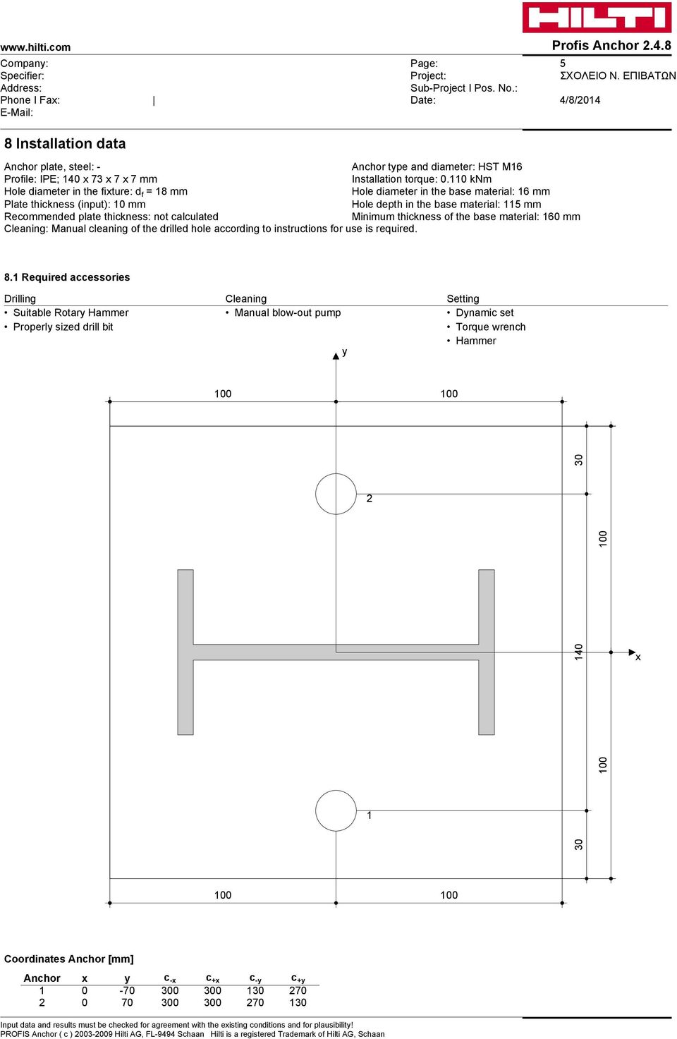 110 knm Hole diameter in the fixture: d f = 18 mm Hole diameter in the base material: 16 mm Plate thickness (input): 10 mm Hole depth in the base material: 115 mm Recommended plate thickness: not