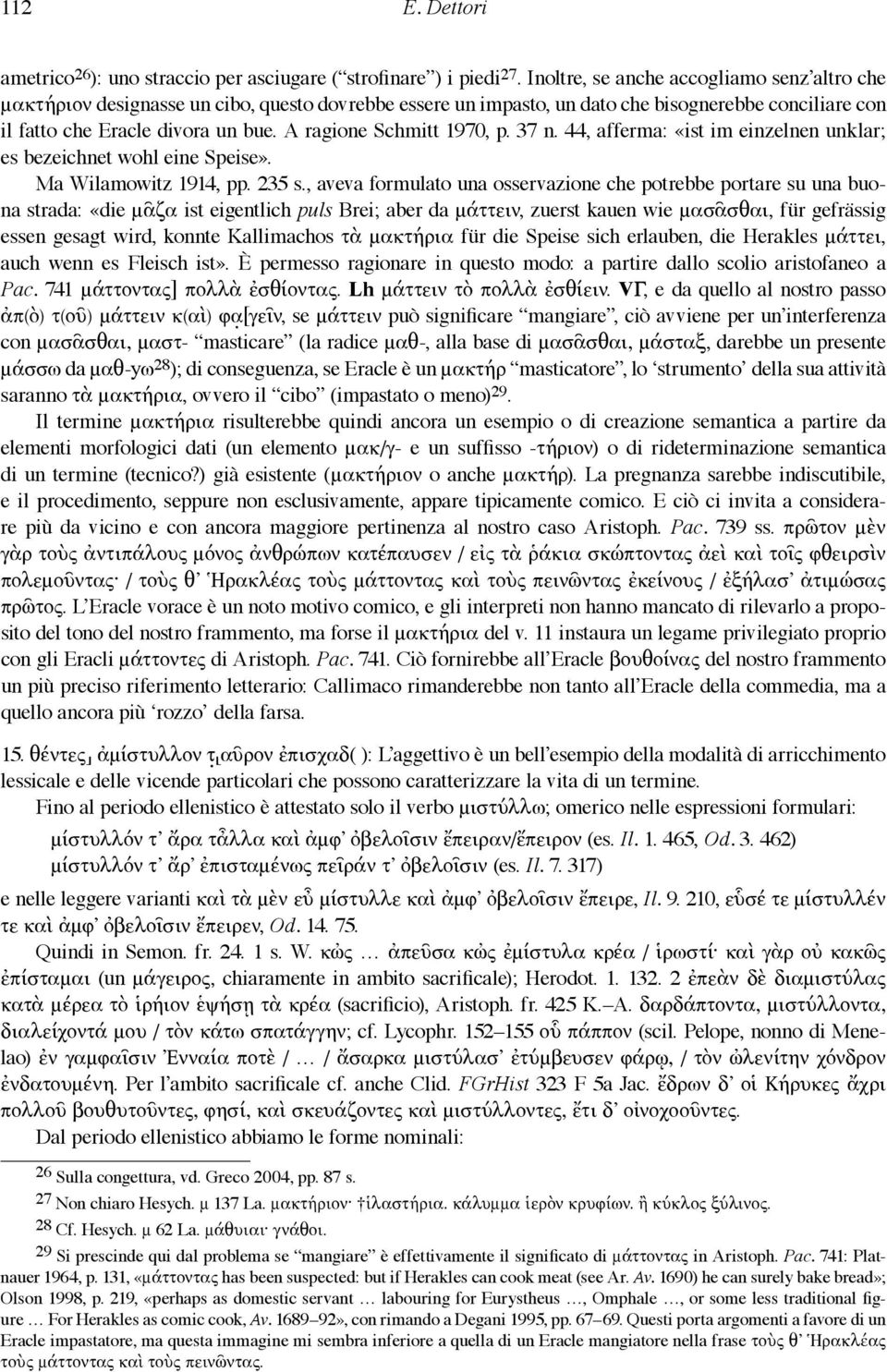 A ragione Schmitt 1970, p. 37 n. 44, afferma: «ist im einzelnen unklar; es bezeichnet wohl eine Speise». Ma Wilamowitz 1914, pp. 235 s.