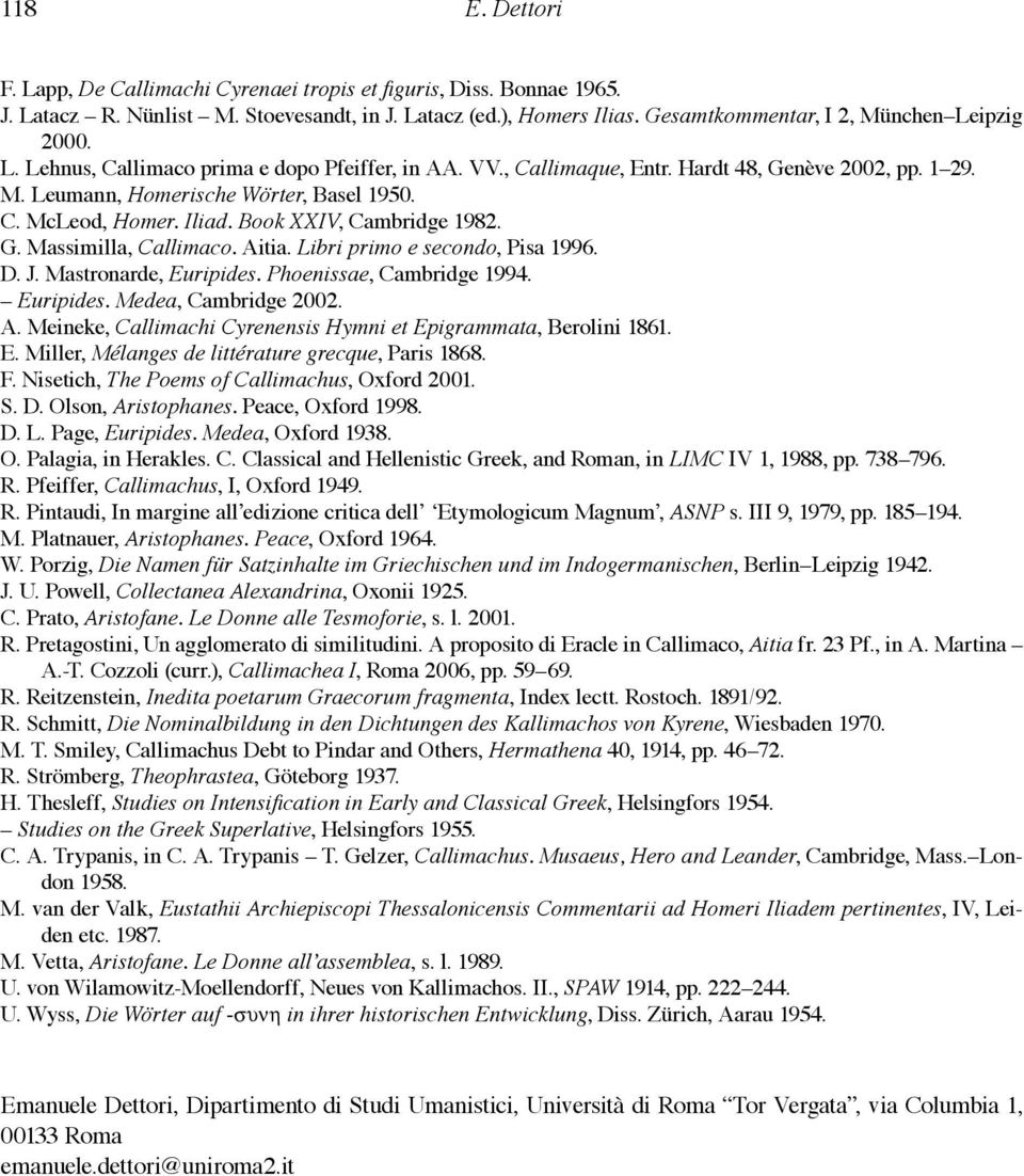 Book XXIV, Cambridge 1982. G. Massimilla, Callimaco. Aitia. Libri primo e secondo, Pisa 1996. D. J. Mastronarde, Euripides. Phoenissae, Cambridge 1994. Euripides. Medea, Cambridge 2002. A. Meineke, Callimachi Cyrenensis Hymni et Epigrammata, Berolini 1861.