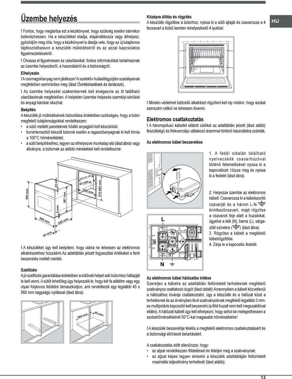 figyelmeztetésekről.! Olvassa el figyelmesen az utasításokat: fontos információkat tartalmaznak az üzembe helyezésről, a használatról és a biztonságról. Elhelyezés! A csomagolóanyag nem játékszer!