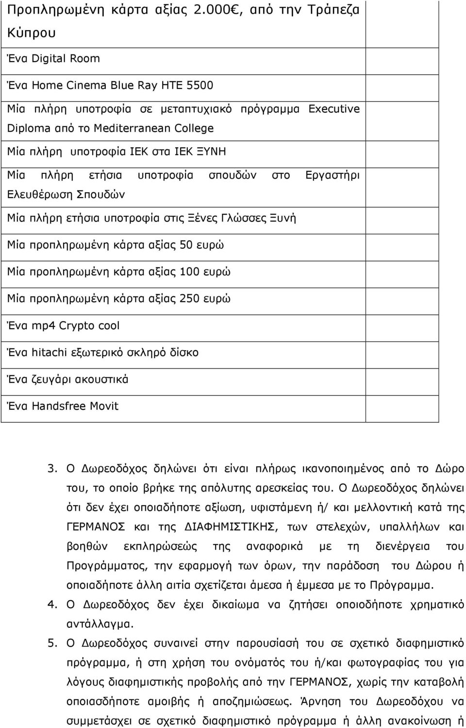 ΙΕΚ ΞΥΝΗ Μία πλήρη ετήσια υποτροφία σπουδών στο Εργαστήρι Ελευθέρωση Σπουδών Μία πλήρη ετήσια υποτροφία στις Ξένες Γλώσσες Ξυνή Μία προπληρωµένη κάρτα αξίας 50 ευρώ Μία προπληρωµένη κάρτα αξίας 100