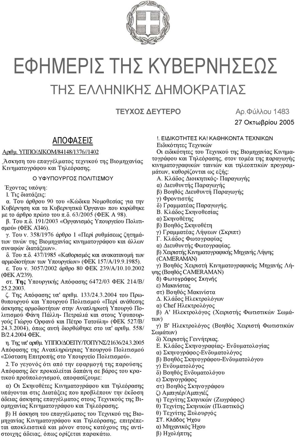 Του άρθρου 90 του «Κώδικα Νοµοθεσίας για την Κυβέρνηση και τα Κυβερνητικά Όργανα» που κυρώθηκε µε το άρθρο πρώτο του π.δ. 63/2005 (ΦΕΚ Α 98). β. Του π.δ. 191/2003 «Οργανισµός Υπουργείου Πολιτισµού» (ΦΕΚ ΑΊ46).