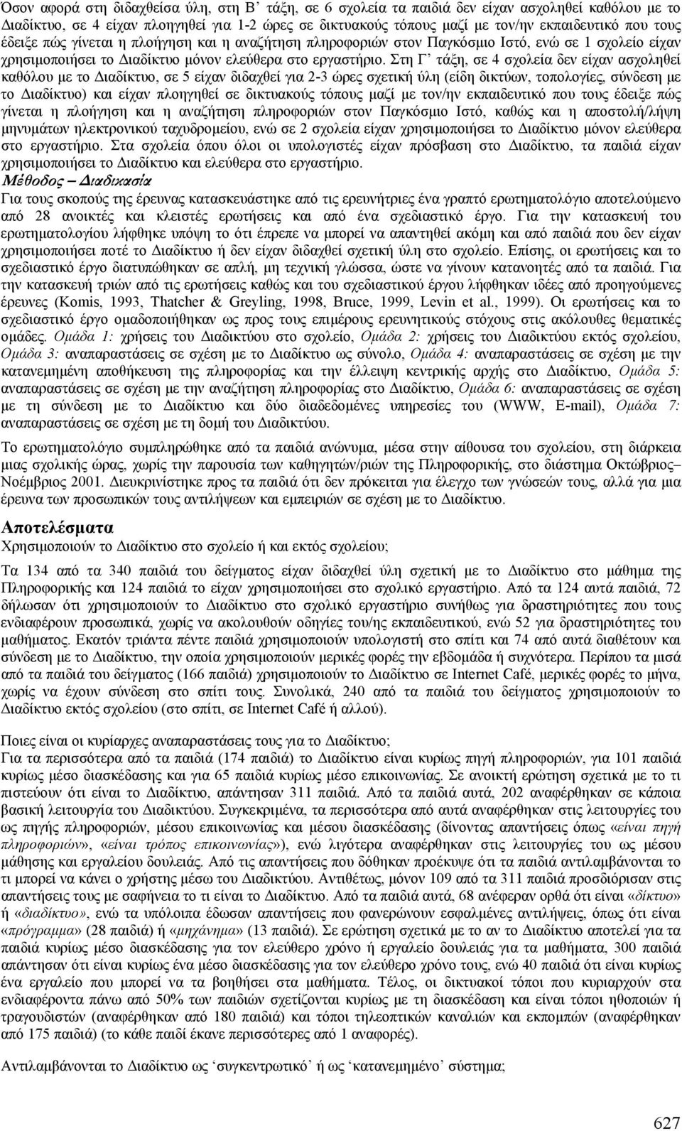 Στη Γ τάξη, σε 4 σχολεία δεν είχαν ασχοληθεί καθόλου µε το ιαδίκτυο, σε 5 είχαν διδαχθεί για 2-3 ώρες σχετική ύλη (είδη δικτύων, τοπολογίες, σύνδεση µε το ιαδίκτυο) και είχαν πλοηγηθεί σε δικτυακούς