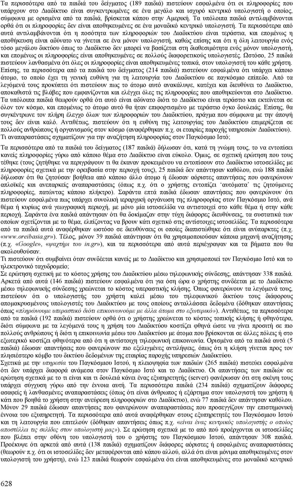 Τα περισσότερα από αυτά αντιλαµβάνονται ότι η ποσότητα των πληροφοριών του ιαδικτύου είναι τεράστια, και εποµένως η αποθήκευση είναι αδύνατο να γίνεται σε ένα µόνον υπολογιστή, καθώς επίσης και ότι η