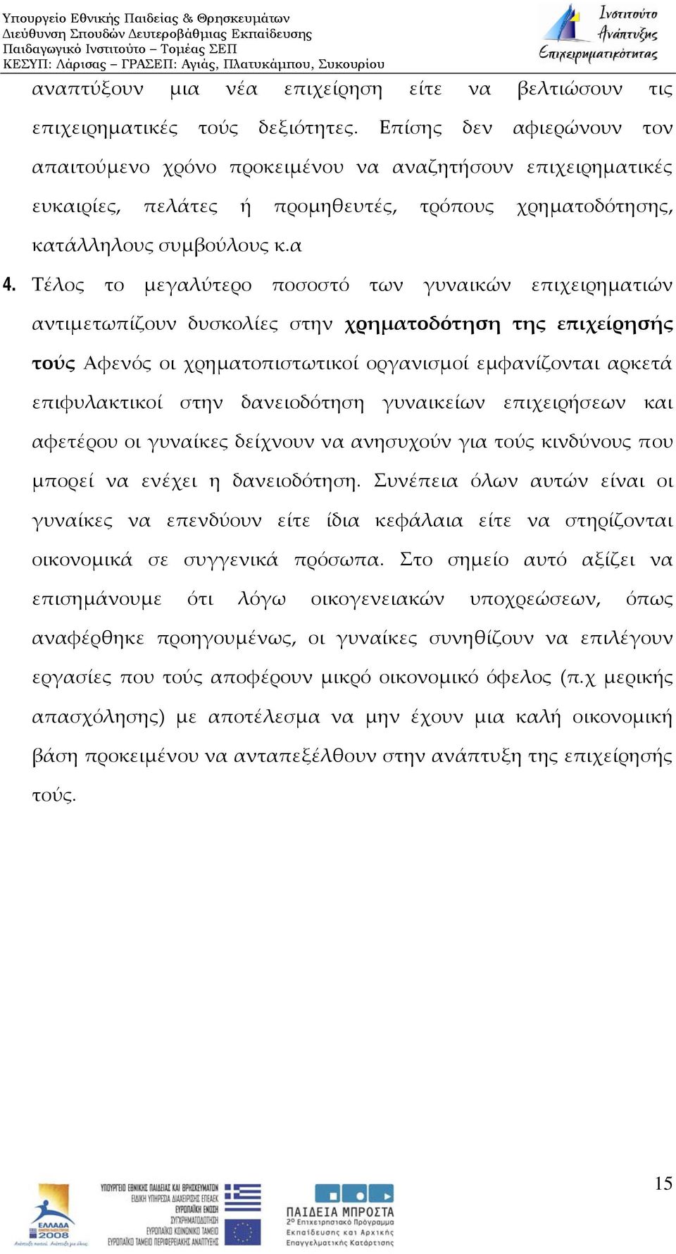 Τέλος το μεγαλύτερο ποσοστό των γυναικών επιχειρηματιών αντιμετωπίζουν δυσκολίες στην χρηματοδότηση της επιχείρησής τούς Αφενός οι χρηματοπιστωτικοί οργανισμοί εμφανίζονται αρκετά επιφυλακτικοί στην