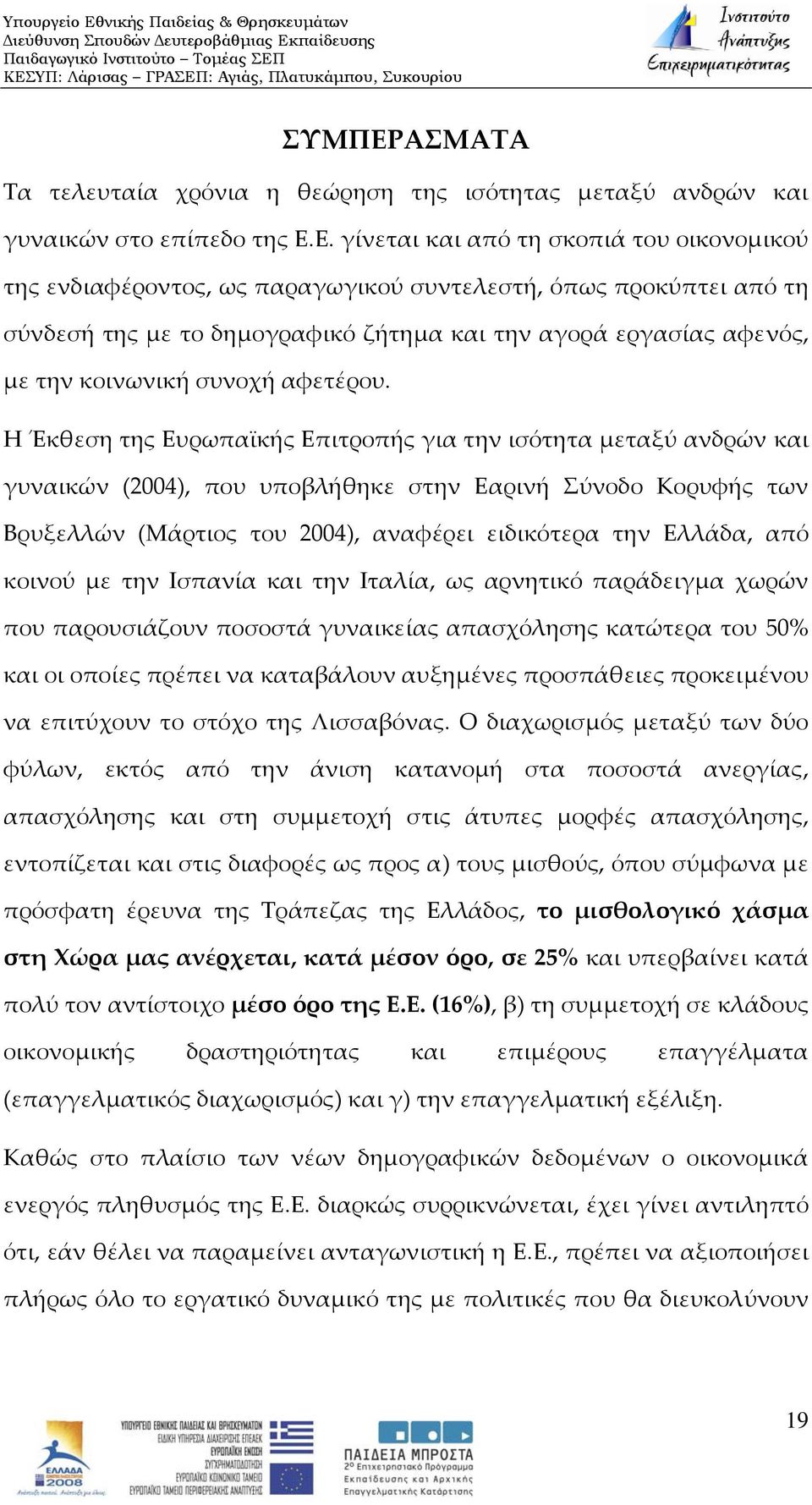 Ε. γίνεται και από τη σκοπιά του οικονομικού της ενδιαφέροντος, ως παραγωγικού συντελεστή, όπως προκύπτει από τη σύνδεσή της με το δημογραφικό ζήτημα και την αγορά εργασίας αφενός, με την κοινωνική