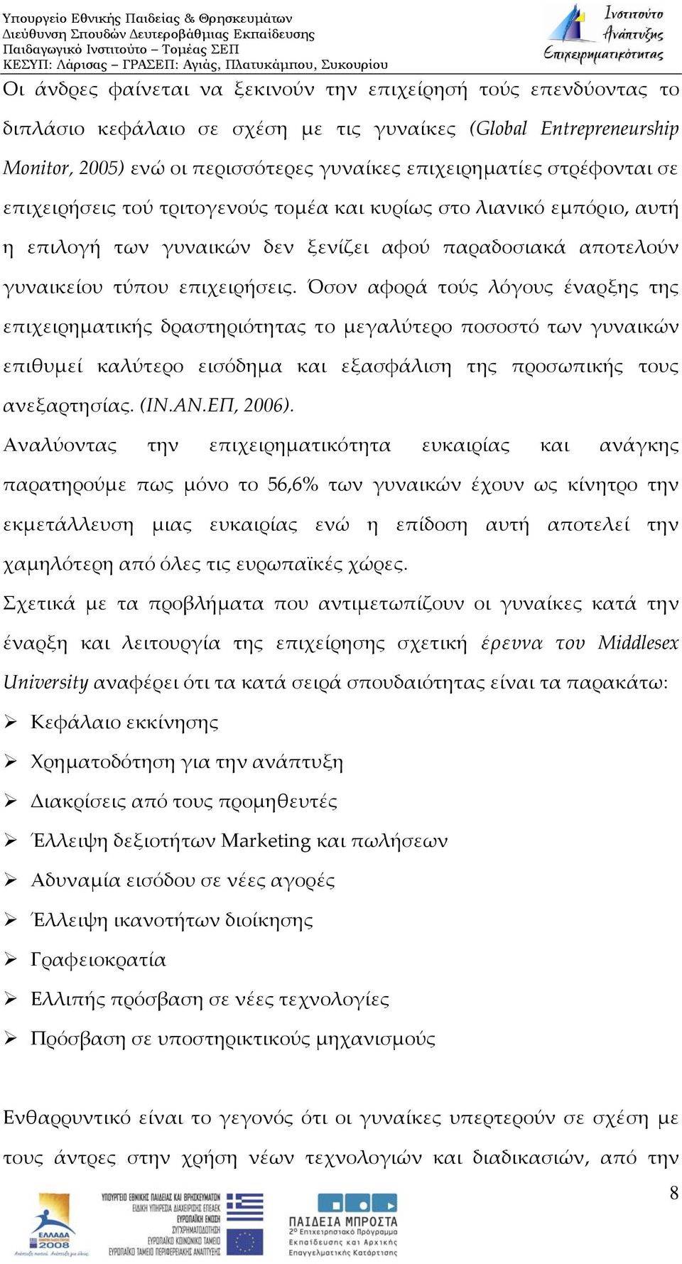 Όσον αφορά τούς λόγους έναρξης της επιχειρηματικής δραστηριότητας το μεγαλύτερο ποσοστό των γυναικών επιθυμεί καλύτερο εισόδημα και εξασφάλιση της προσωπικής τους ανεξαρτησίας. (ΙΝ.ΑΝ.ΕΠ, 2006).