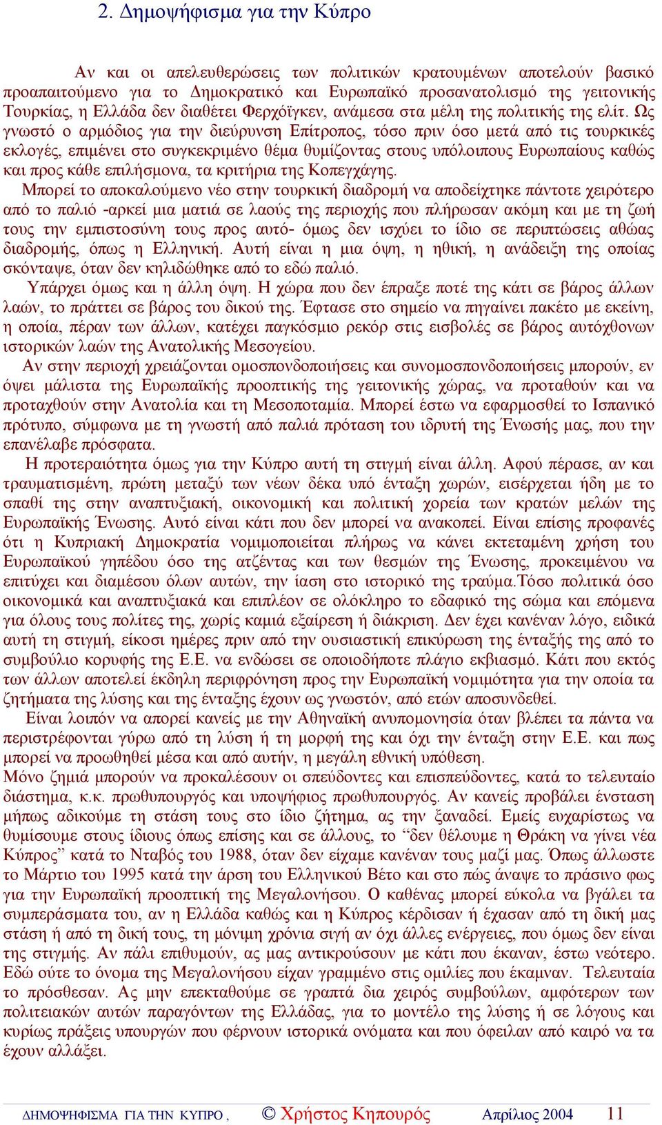 Ως γνωστό ο αρμόδιος για την διεύρυνση Επίτροπος, τόσο πριν όσο μετά από τις τουρκικές εκλογές, επιμένει στο συγκεκριμένο θέμα θυμίζοντας στους υπόλοιπους Ευρωπαίους καθώς και προς κάθε επιλήσμονα,