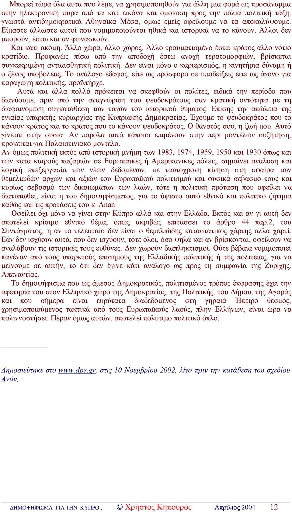 Άλλο χώρα, άλλο χώρος. Άλλο τραυματισμένο έστω κράτος άλλο νότιο κρατίδιο. Προφανώς πίσω από την αποδοχή έστω ανοχή τερατομορφιών, βρίσκεται συγκεκριμένη αντιαισθητική πολιτική.