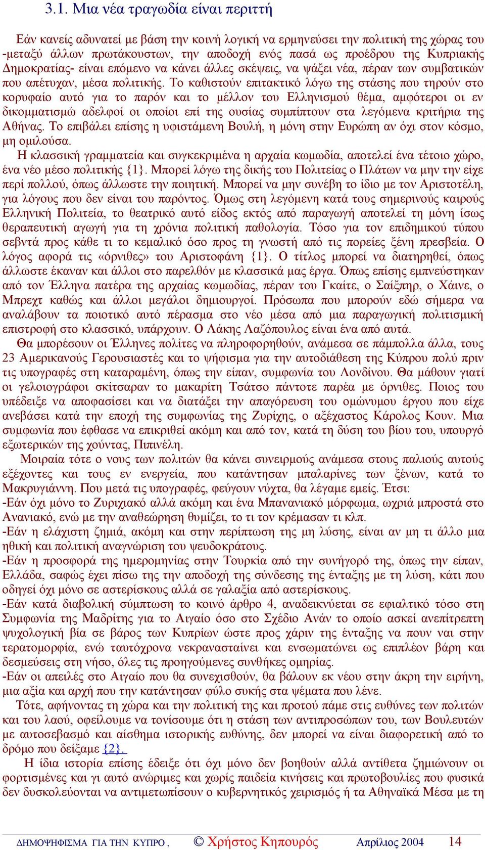 Το καθιστούν επιτακτικό λόγω της στάσης που τηρούν στο κορυφαίο αυτό για το παρόν και το μέλλον του Ελληνισμού θέμα, αμφότεροι οι εν δικομματισμώ αδελφοί οι οποίοι επί της ουσίας συμπίπτουν στα