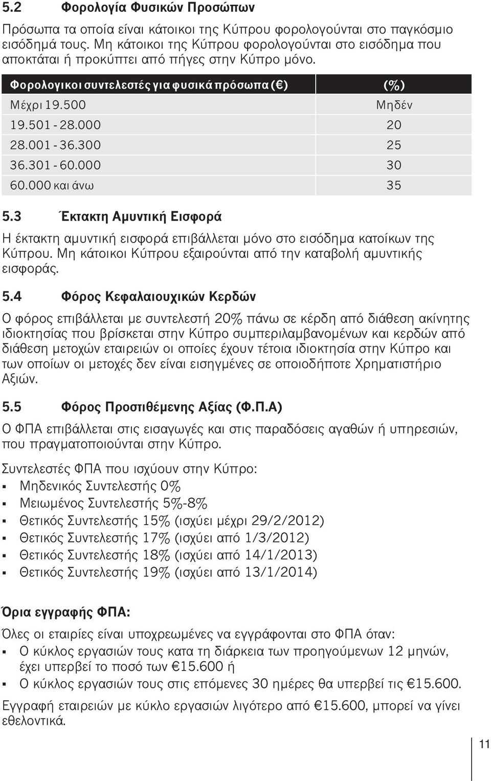 3 Έκτακτη Αμυντική Εισφορά Η έκτακτη αμυντική εισφορά επιβάλλεται μόνο στο εισόδημα κατοίκων της Κύπρου. Μη κάτοικοι Κύπρου εξαιρούνται από την καταβολή αμυντικής εισφοράς. 5.