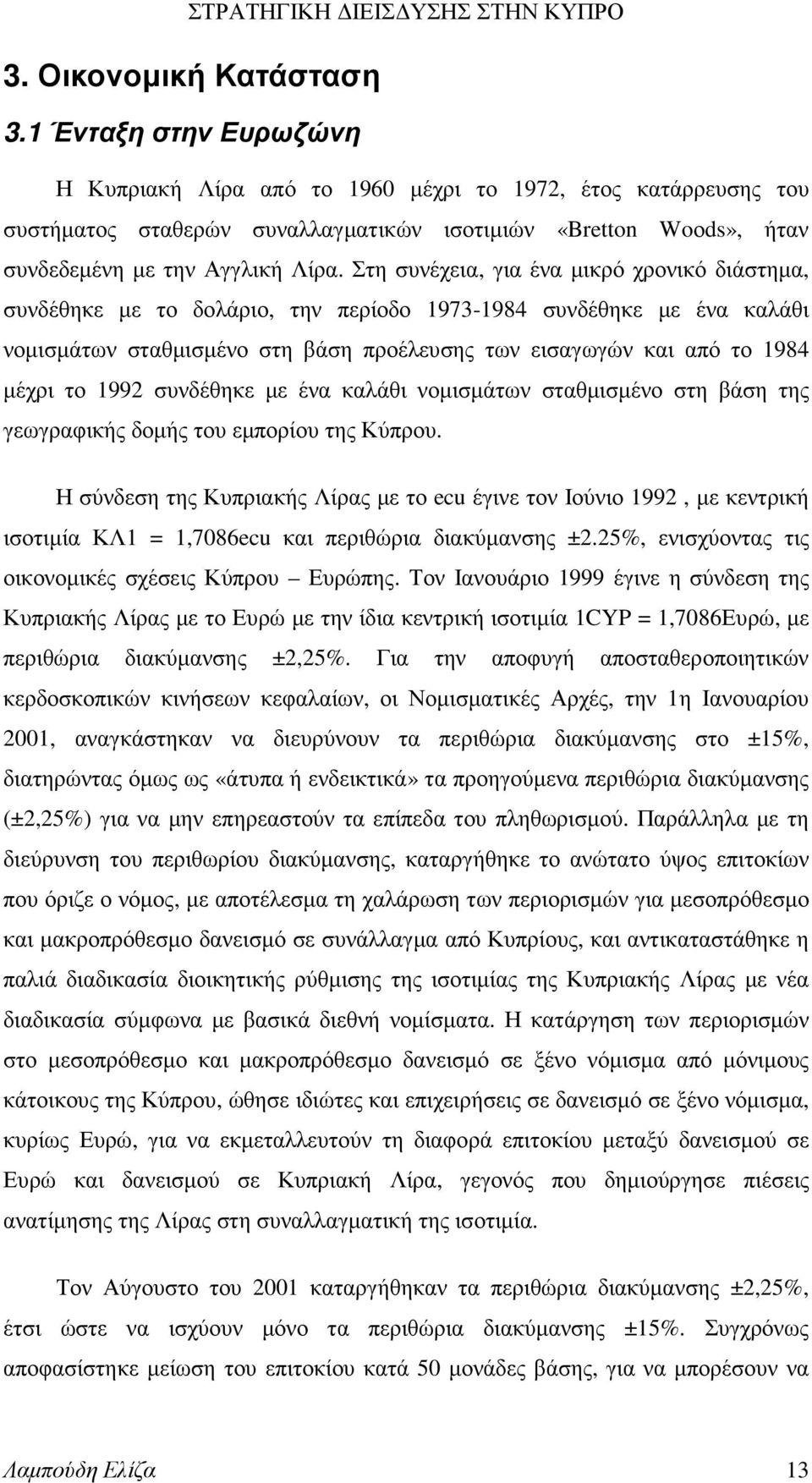 Στη συνέχεια, για ένα µικρό χρονικό διάστηµα, συνδέθηκε µε το δολάριο, την περίοδο 1973-1984 συνδέθηκε µε ένα καλάθι νοµισµάτων σταθµισµένο στη βάση προέλευσης των εισαγωγών και από το 1984 µέχρι το