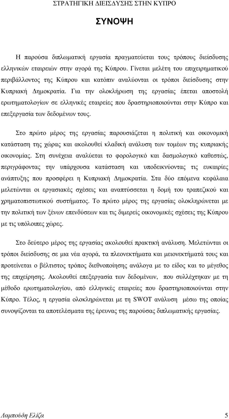 Για την ολοκλήρωση της εργασίας έπεται αποστολή ερωτηµατολογίων σε ελληνικές εταιρείες που δραστηριοποιούνται στην Κύπρο και επεξεργασία των δεδοµένων τους.