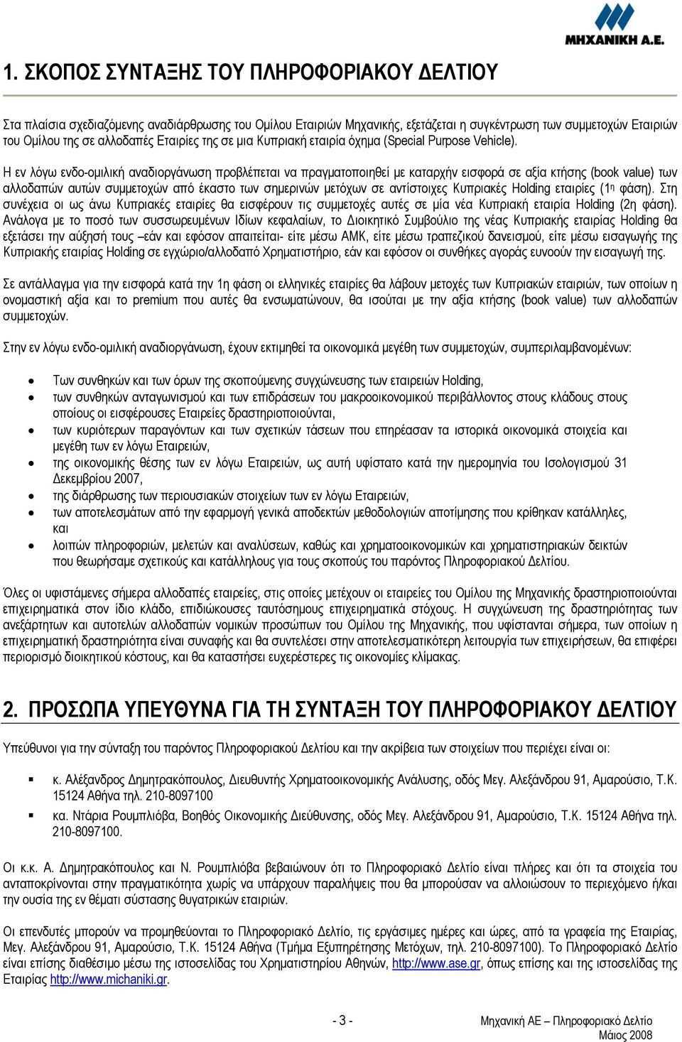 Η εν λόγω ενδο-ομιλική αναδιοργάνωση προβλέπεται να πραγματοποιηθεί με καταρχήν εισφορά σε αξία κτήσης (book value) των αλλοδαπών αυτών συμμετοχών από έκαστο των σημερινών μετόχων σε αντίστοιχες