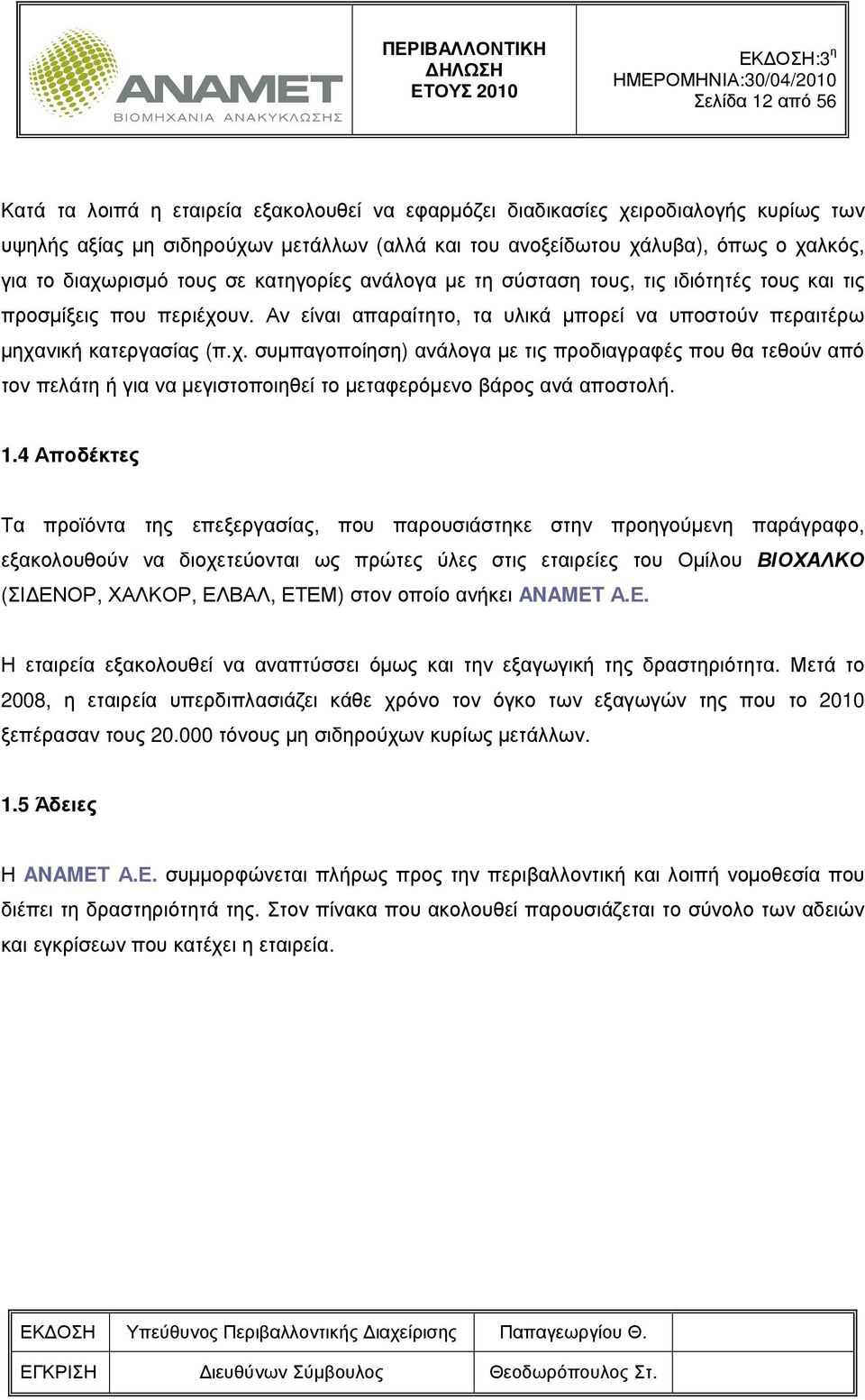 1.4 Αποδέκτες Τα προϊόντα της επεξεργασίας, που παρουσιάστηκε στην προηγούµενη παράγραφο, εξακολουθούν να διοχετεύονται ως πρώτες ύλες στις εταιρείες του Οµίλου ΒΙΟΧΑΛΚΟ (ΣΙ ΕΝΟΡ, ΧΑΛΚΟΡ, ΕΛΒΑΛ,