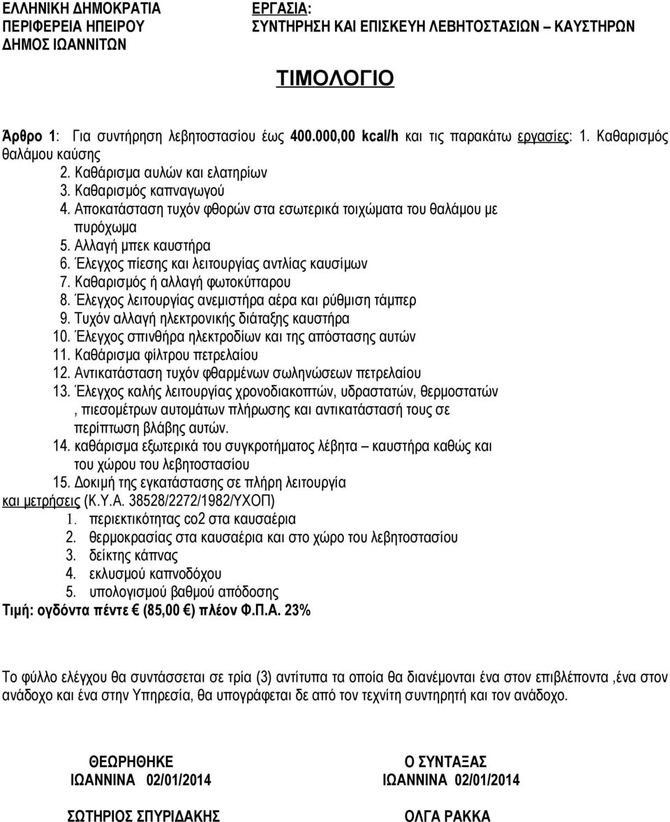 Έλεγχος λειτουργίας ανεμιστήρα αέρα και ρύθμιση τάμπερ 9. Τυχόν αλλαγή ηλεκτρονικής διάταξης καυστήρα 10. Έλεγχος σπινθήρα ηλεκτροδίων και της απόστασης αυτών 11. Καθάρισμα φίλτρου πετρελαίου 12.