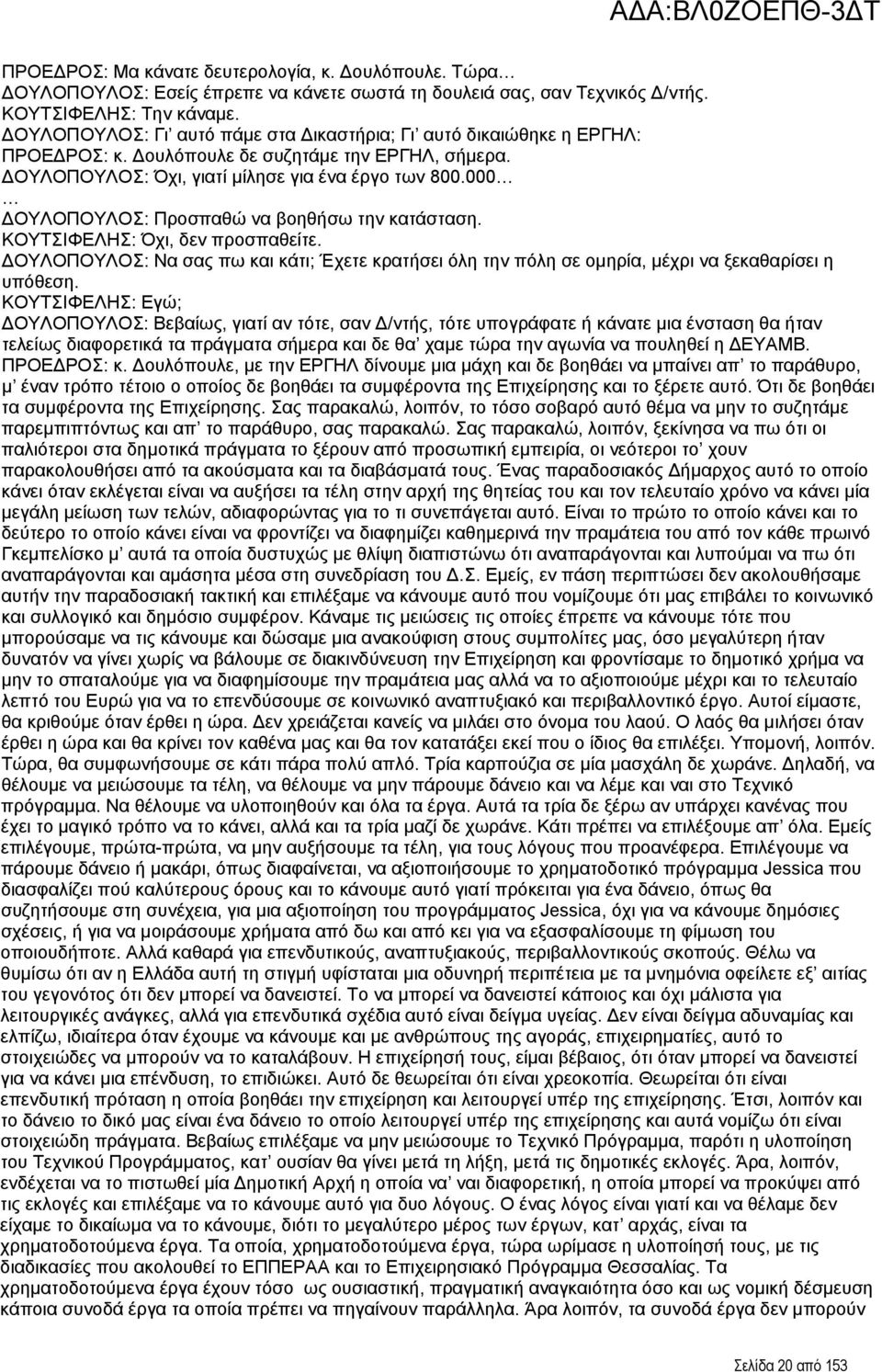 000 ΔΟΥΛΟΠΟΥΛΟΣ: Προσπαθώ να βοηθήσω την κατάσταση. ΚΟΥΤΣΙΦΕΛΗΣ: Όχι, δεν προσπαθείτε. ΔΟΥΛΟΠΟΥΛΟΣ: Να σας πω και κάτι; Έχετε κρατήσει όλη την πόλη σε ομηρία, μέχρι να ξεκαθαρίσει η υπόθεση.