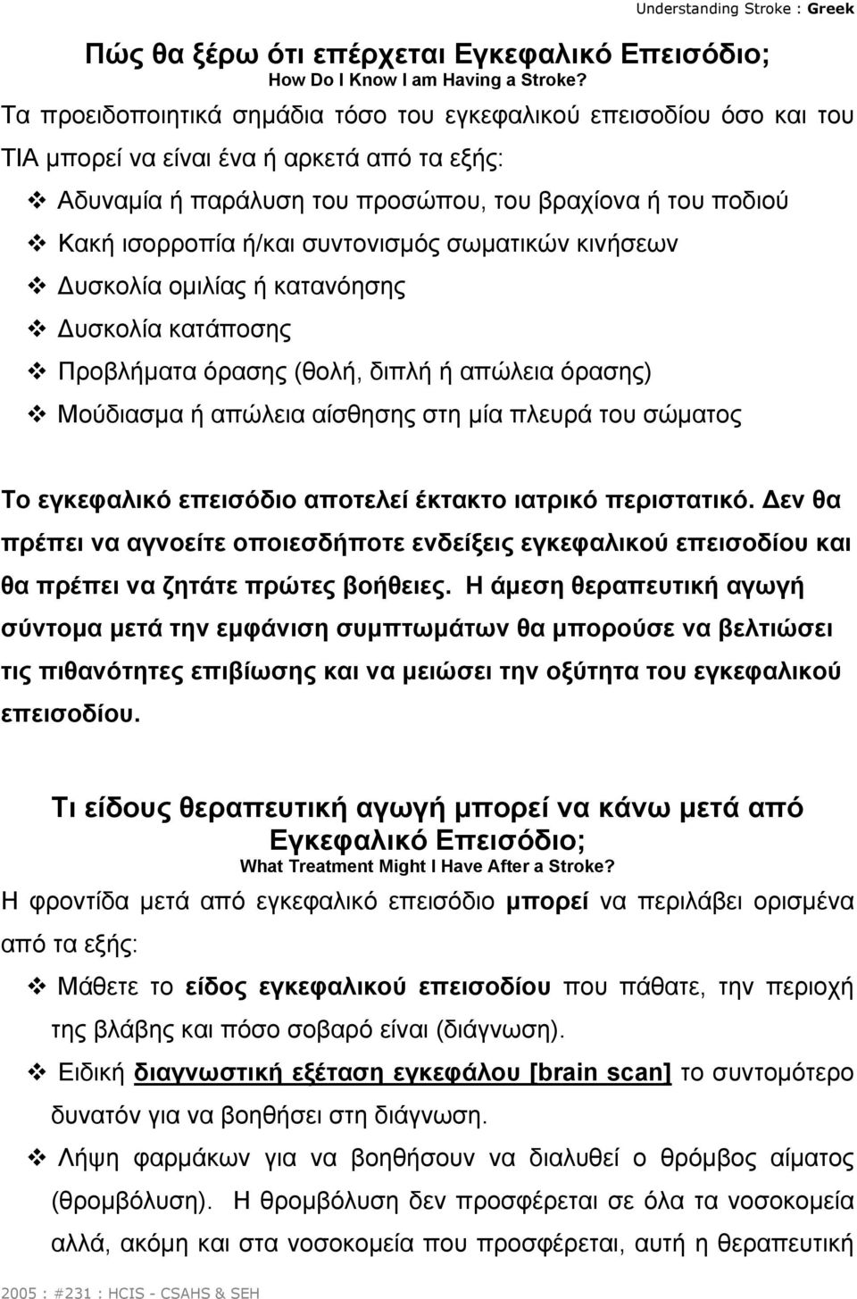 συντονισµός σωµατικών κινήσεων υσκολία οµιλίας ή κατανόησης υσκολία κατάποσης Προβλήµατα όρασης (θολή, διπλή ή απώλεια όρασης) Μούδιασµα ή απώλεια αίσθησης στη µία πλευρά του σώµατος Το εγκεφαλικό