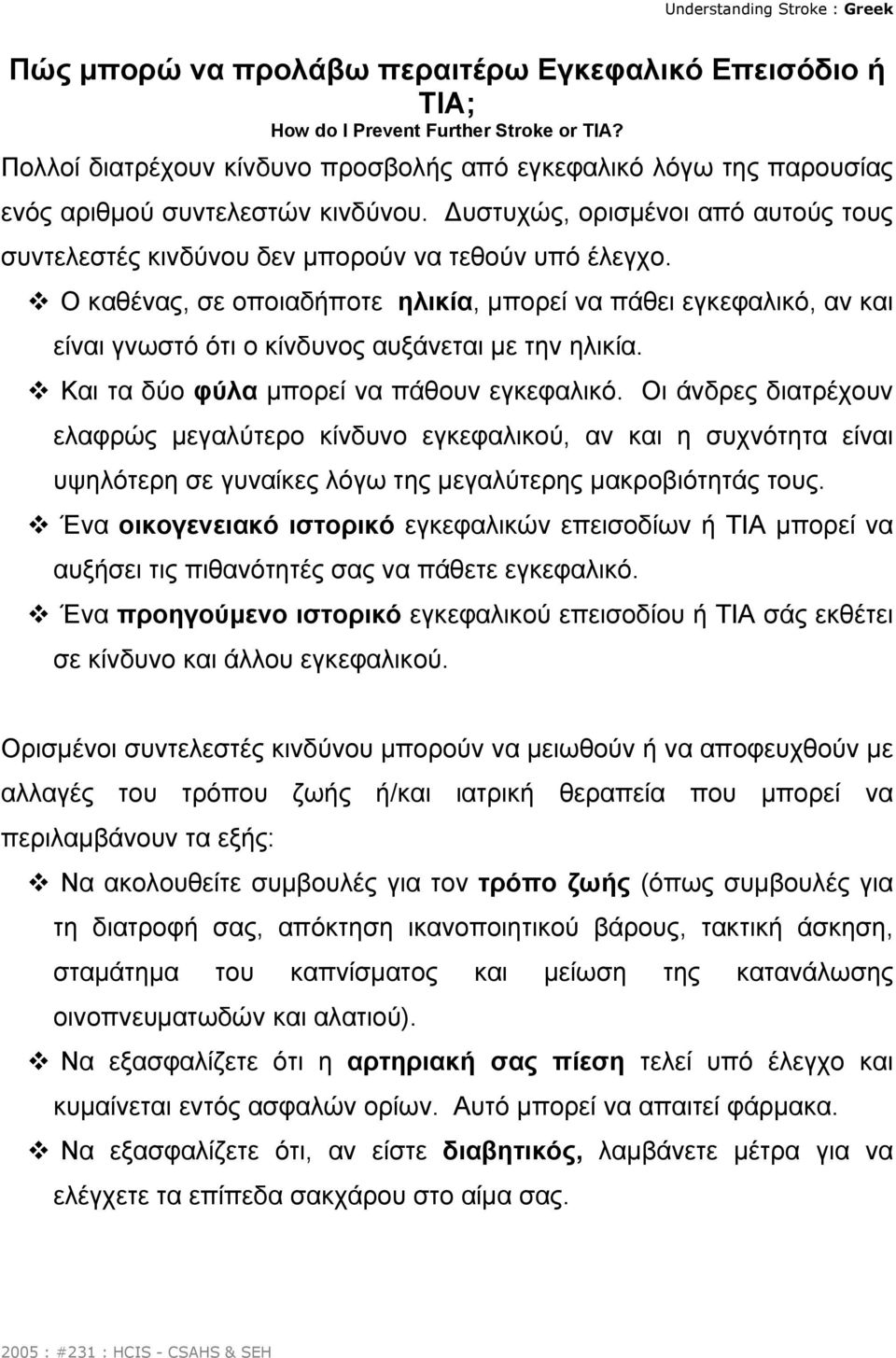 Ο καθένας, σε οποιαδήποτε ηλικία, µπορεί να πάθει εγκεφαλικό, αν και είναι γνωστό ότι ο κίνδυνος αυξάνεται µε την ηλικία. Και τα δύο φύλα µπορεί να πάθουν εγκεφαλικό.