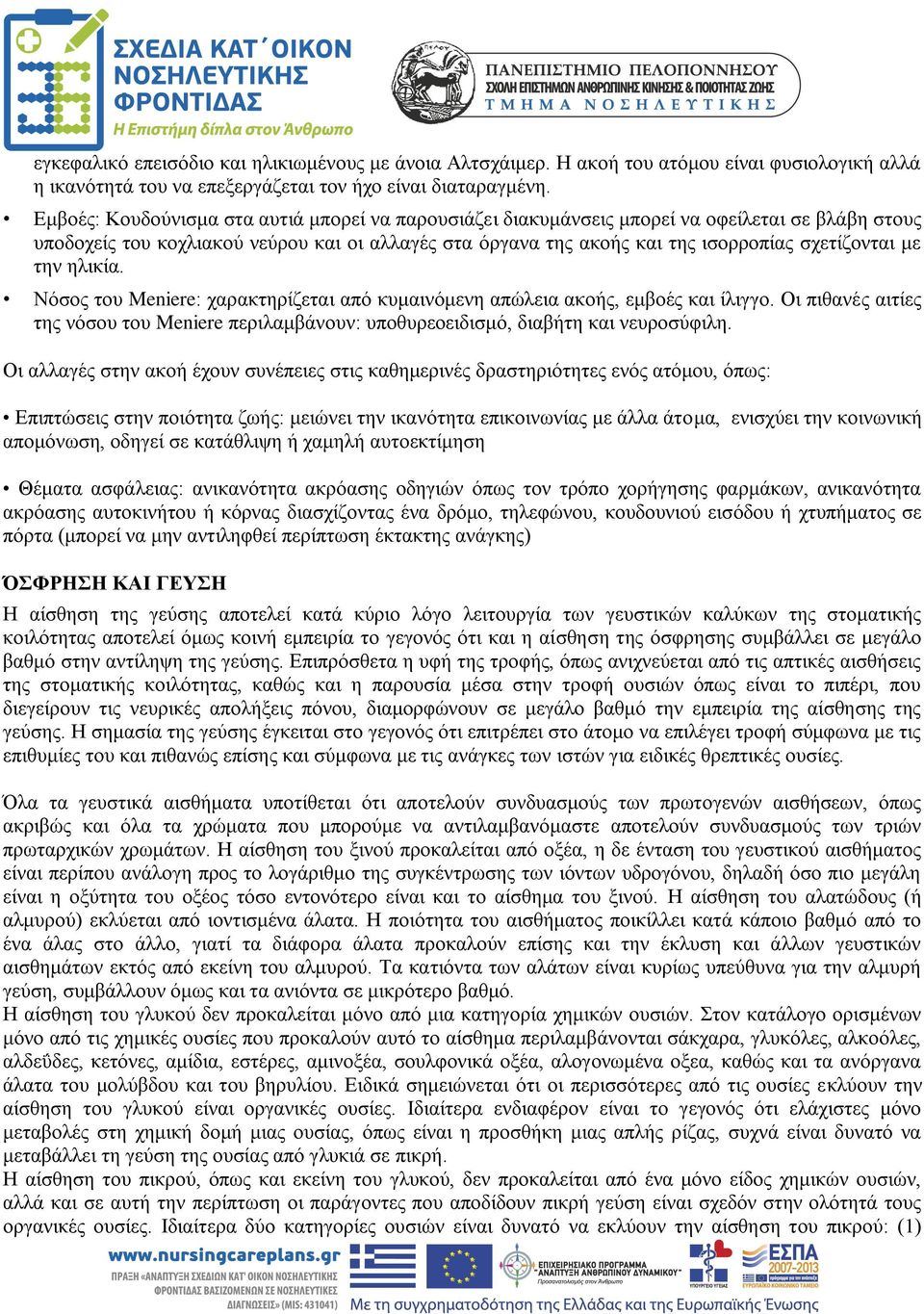 με την ηλικία. Νόσος του Meniere: χαρακτηρίζεται από κυμαινόμενη απώλεια ακοής, εμβοές και ίλιγγο. Οι πιθανές αιτίες της νόσου του Meniere περιλαμβάνουν: υποθυρεοειδισμό, διαβήτη και νευροσύφιλη.