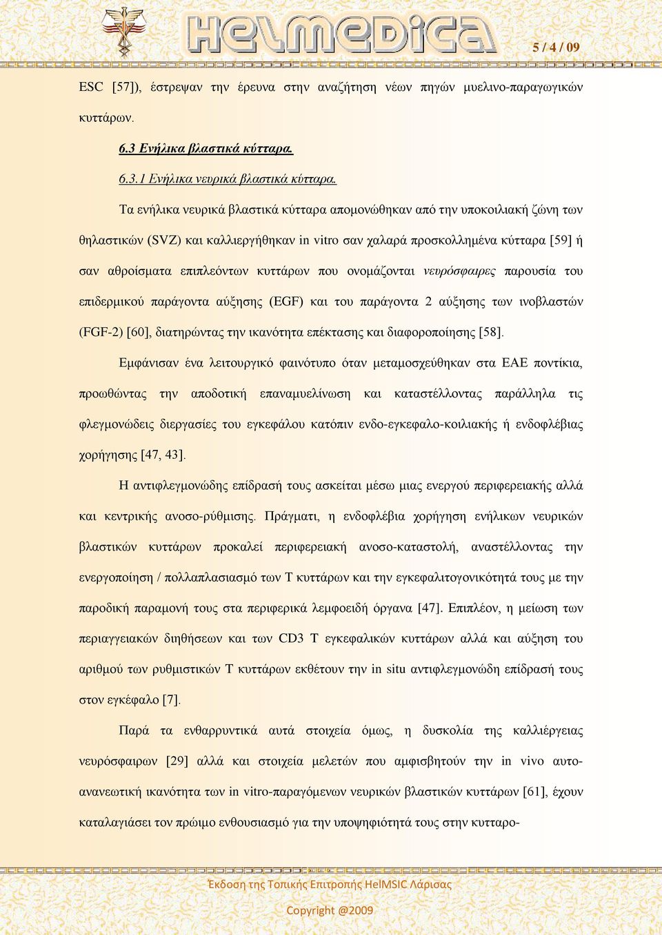 που ονομάζονται νευρόσφαιρες παρουσία του επιδερμικού παράγοντα αύξησης (EGF) και του παράγοντα 2 αύξησης των ινοβλαστών (FGF-2) [60], διατηρώντας την ικανότητα επέκτασης και διαφοροποίησης [58].