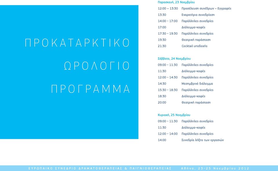 Παράλληλες συνεδρίες 11:30 Διάλειμμα-καφές 12:00-14:30 Παράλληλες συνεδρίες 14:30 Μεσημβρινό διάλειμμα 15:30-18:30 Παράλληλες συνεδρίες 18:30 Διάλειμμα-καφές