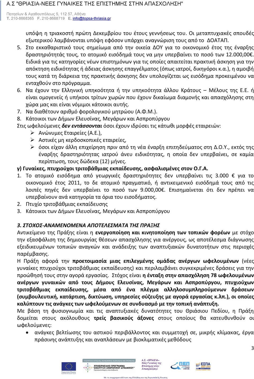 Ειδικά για τις κατηγορίες νέων επιστημόνων για τις οποίες απαιτείται πρακτική άσκηση για την απόκτηση ειδικότητας ή άδειας άσκησης επαγγέλματος (όπως ιατροί, δικηγόροι κ.α.), η αμοιβή τους κατά τη διάρκεια της πρακτικής άσκησης δεν υπολογίζεται ως εισόδημα προκειμένου να ενταχθούν στο πρόγραμμα.