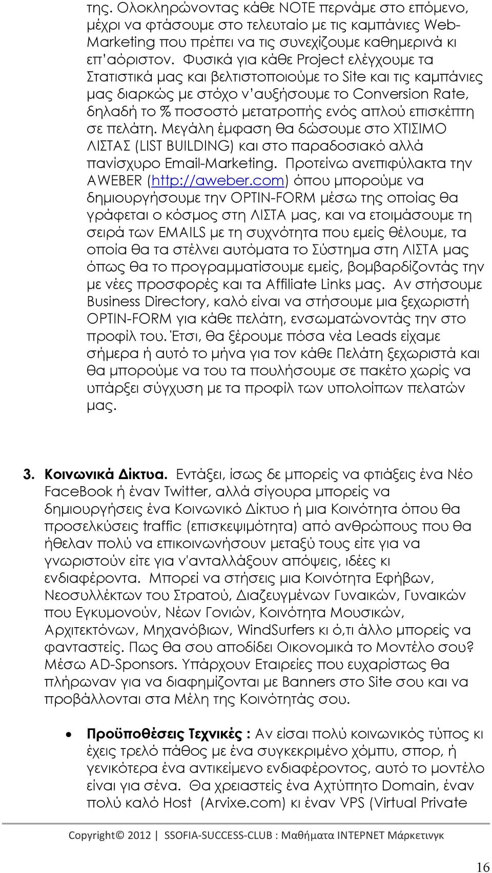 επισκέπτη σε πελάτη. Μεγάλη έµφαση θα δώσουµε στο ΧΤΙΣΙΜΟ ΛΙΣΤΑΣ (LIST BUILDING) και στο παραδοσιακό αλλά πανίσχυρο Email-Marketing. Προτείνω ανεπιφύλακτα την AWEBER (http://aweber.