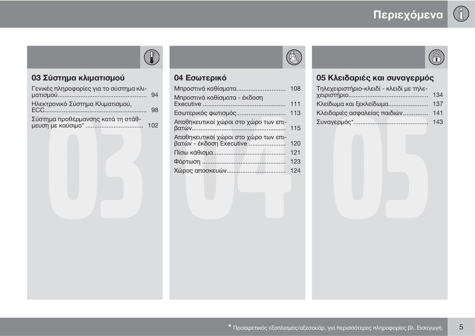 .. 111 Κλείδωμα και ξεκλείδωμα... 137 Εσωτερικός φωτισμός... 113 Κλειδαριές ασφαλείας παιδιών... 141 Αποθηκευτικοί χώροι στο χώρο των επιβατών... 115 Συναγερμός*.