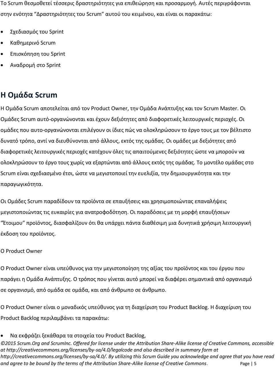 Ομάδα Scrum αποτελείται από τον Product Owner, την Ομάδα Ανάπτυξης και τον Scrum Master. Οι Ομάδες Scrum αυτό-οργανώνονται και έχουν δεξιότητες από διαφορετικές λειτουργικές περιοχές.